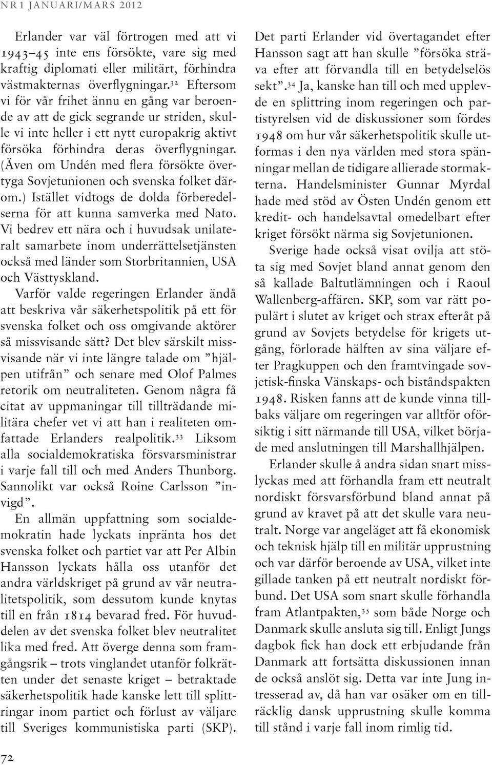 (Även om Undén med flera försökte övertyga Sovjetunionen och svenska folket därom.) Istället vidtogs de dolda förberedelserna för att kunna samverka med Nato.