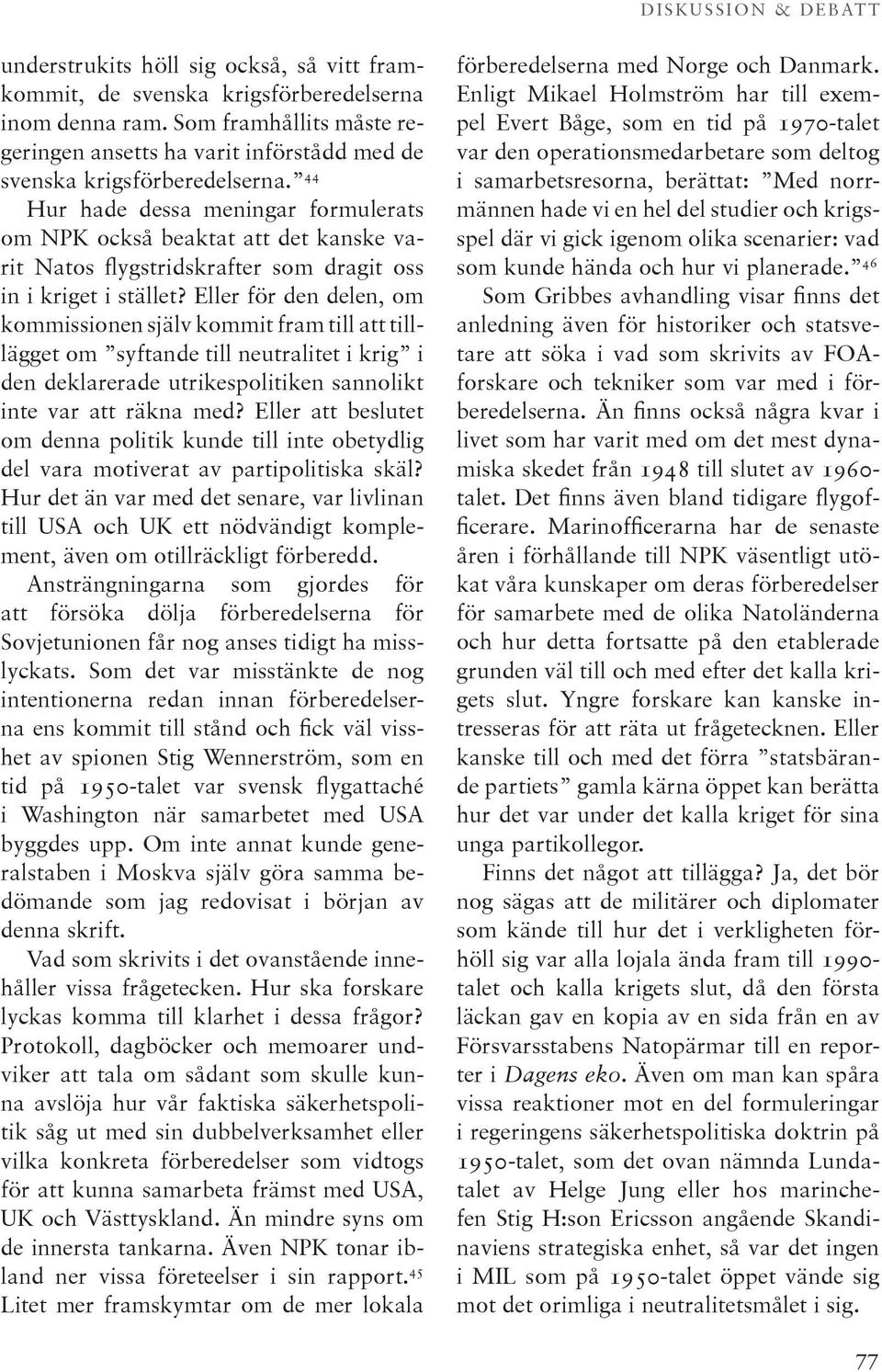 Eller för den delen, om kommissionen själv kommit fram till att tilllägget om syftande till neutralitet i krig i den deklarerade utrikespolitiken sannolikt inte var att räkna med?