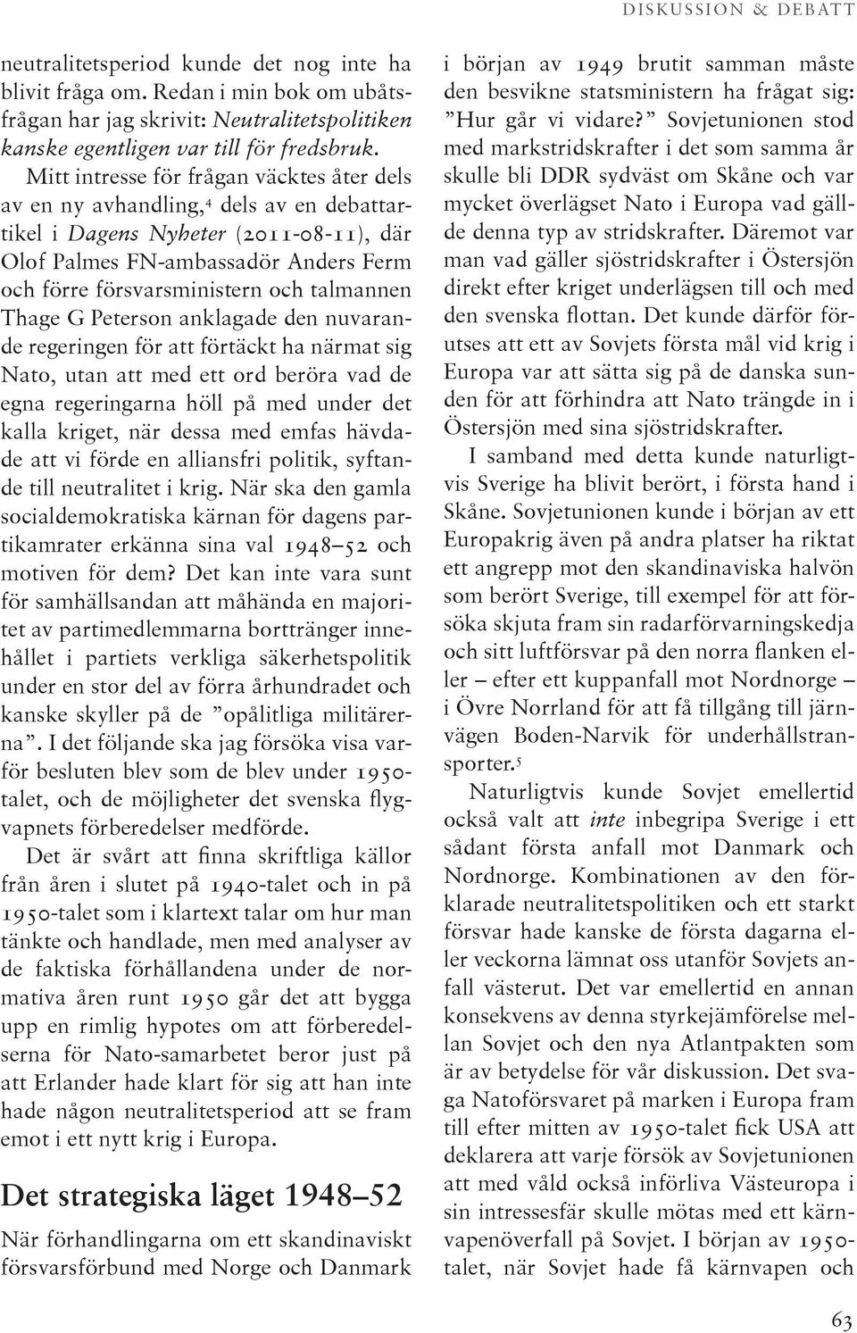 talmannen Thage G Peterson anklagade den nuvarande regeringen för att förtäckt ha närmat sig Nato, utan att med ett ord beröra vad de egna regeringarna höll på med under det kalla kriget, när dessa