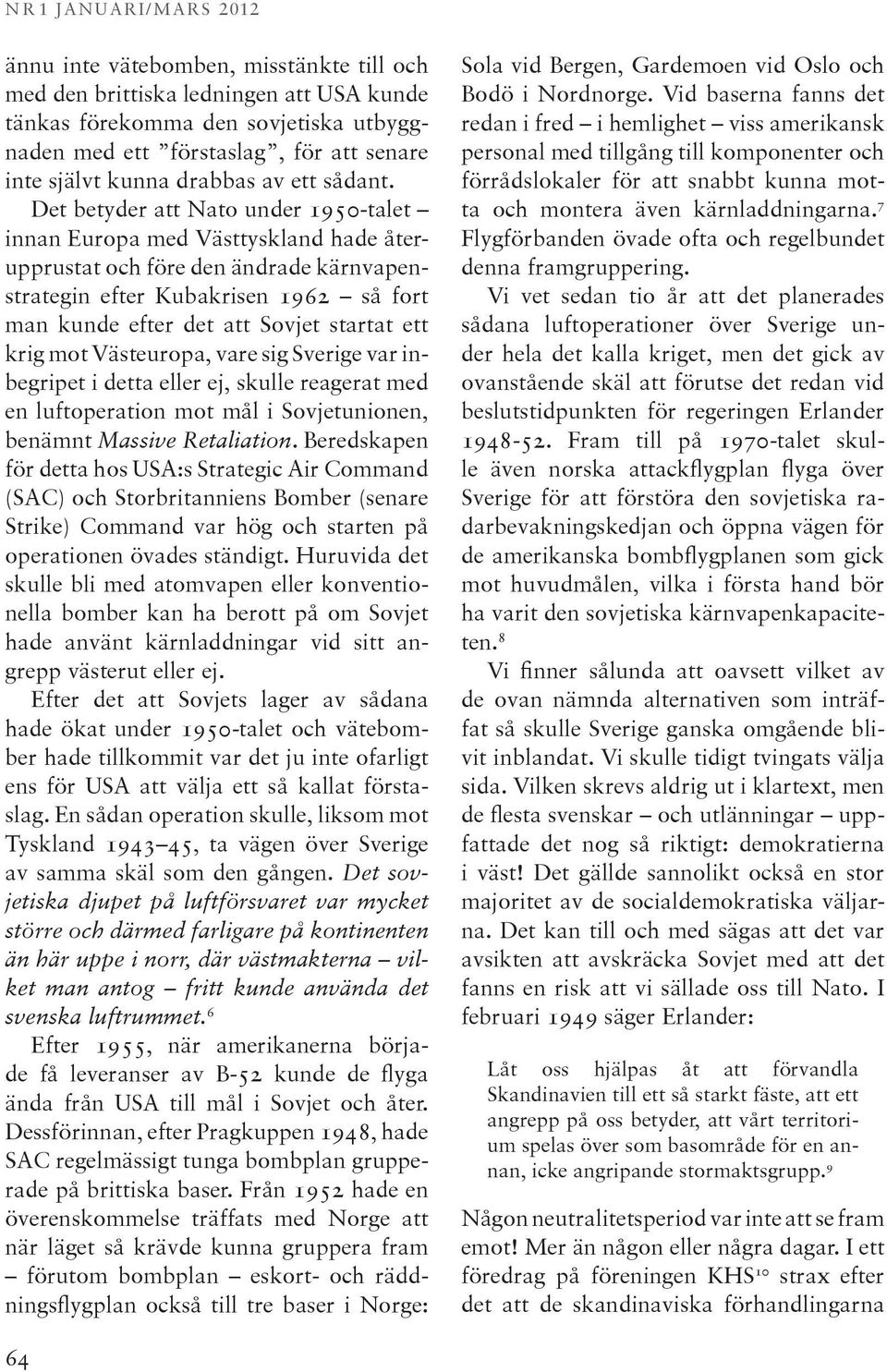 Det betyder att Nato under 1950-talet innan Europa med Västtyskland hade återupprustat och före den ändrade kärnvapenstrategin efter Kubakrisen 1962 så fort man kunde efter det att Sovjet startat ett