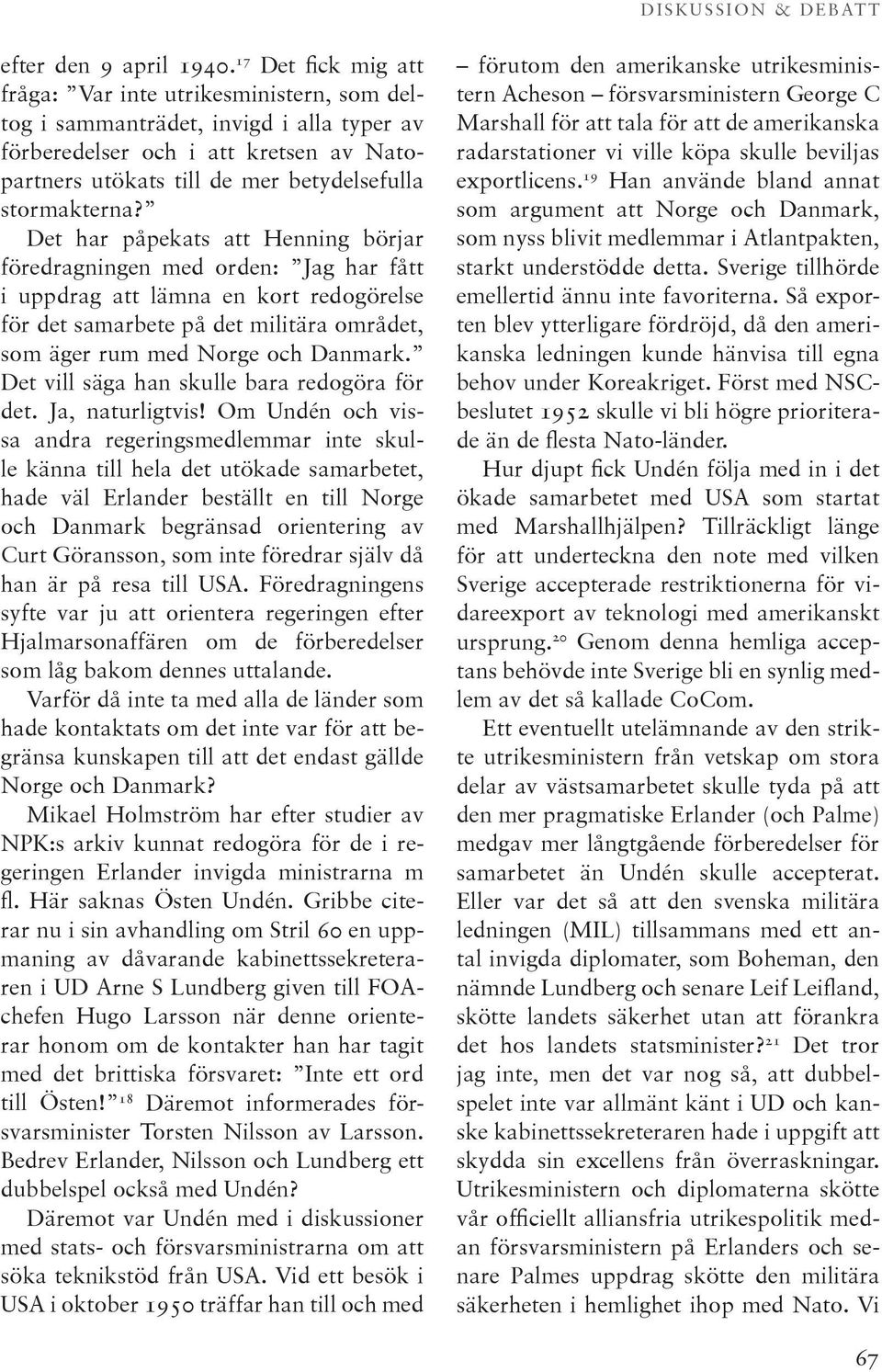 Det har påpekats att Henning börjar föredragningen med orden: Jag har fått i uppdrag att lämna en kort redogörelse för det samarbete på det militära området, som äger rum med Norge och Danmark.