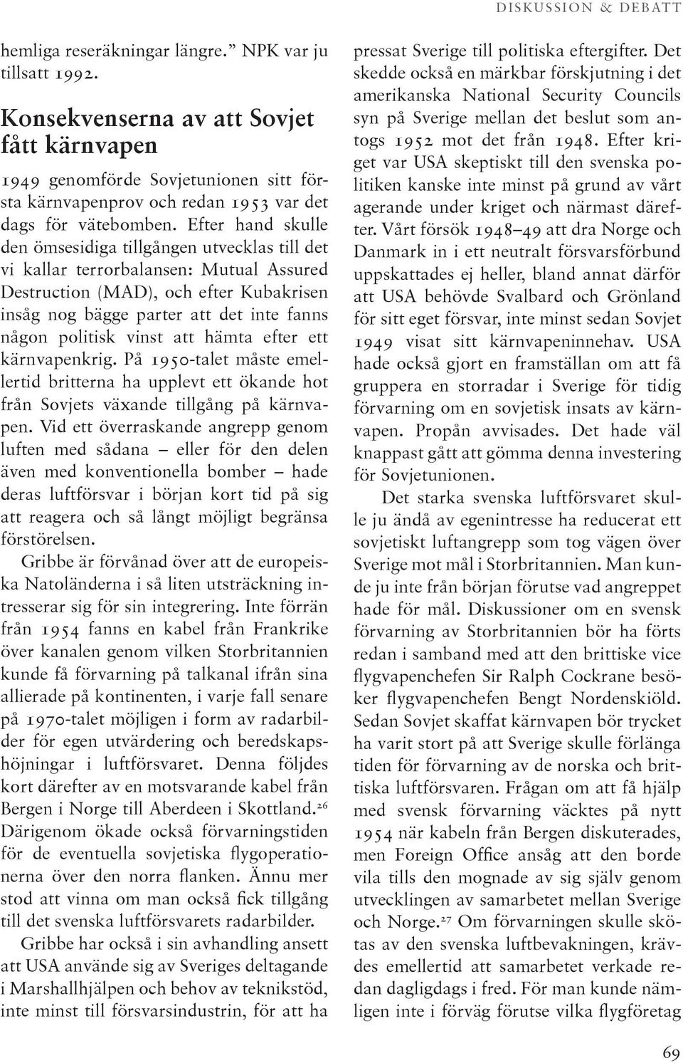 politisk vinst att hämta efter ett kärnvapenkrig. På 1950-talet måste emellertid britterna ha upplevt ett ökande hot från Sovjets växande tillgång på kärnvapen.