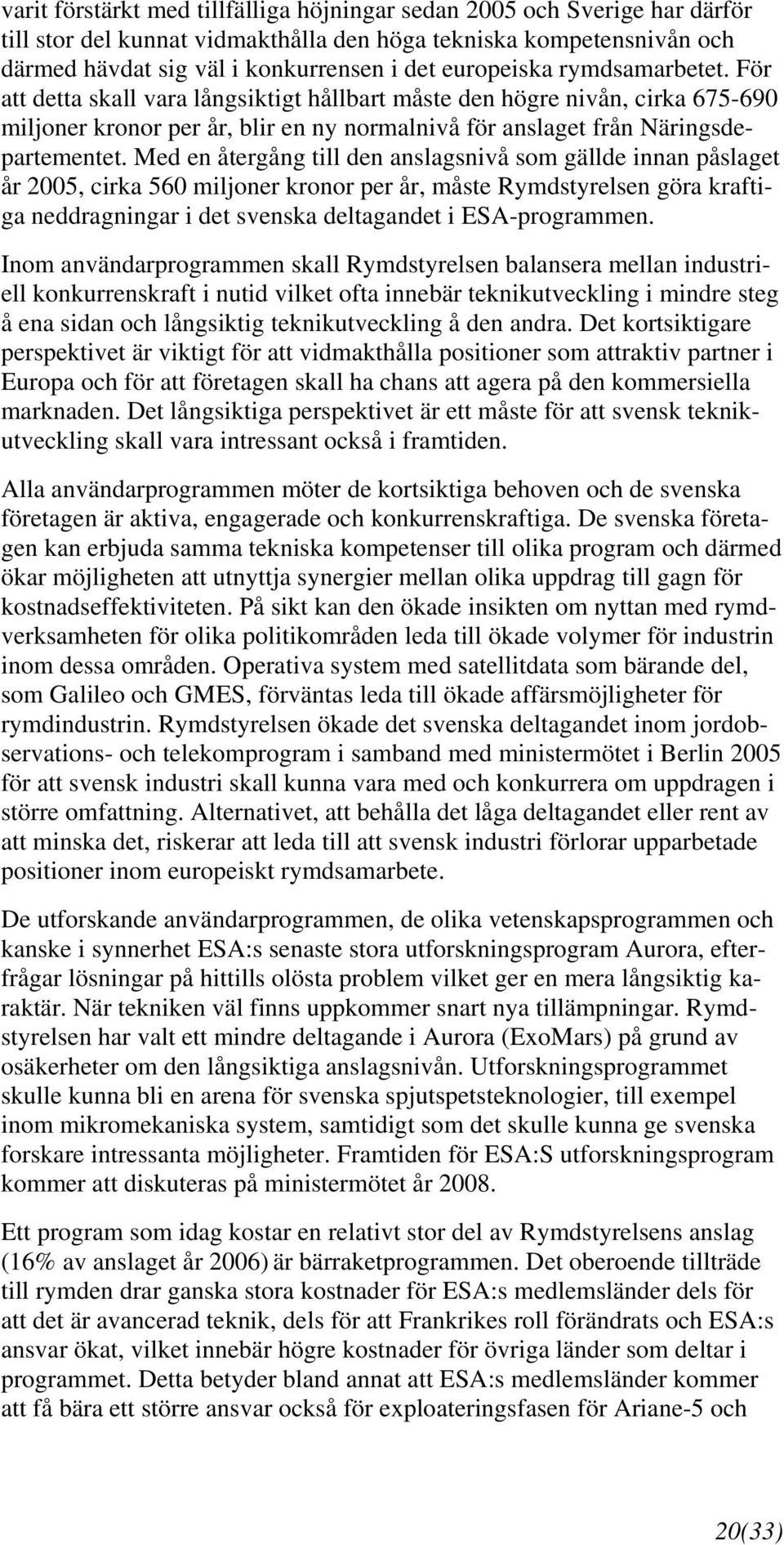 Med en återgång till den anslagsnivå som gällde innan påslaget år 2005, cirka 560 miljoner kronor per år, måste Rymdstyrelsen göra kraftiga neddragningar i det svenska deltagandet i ESA-programmen.