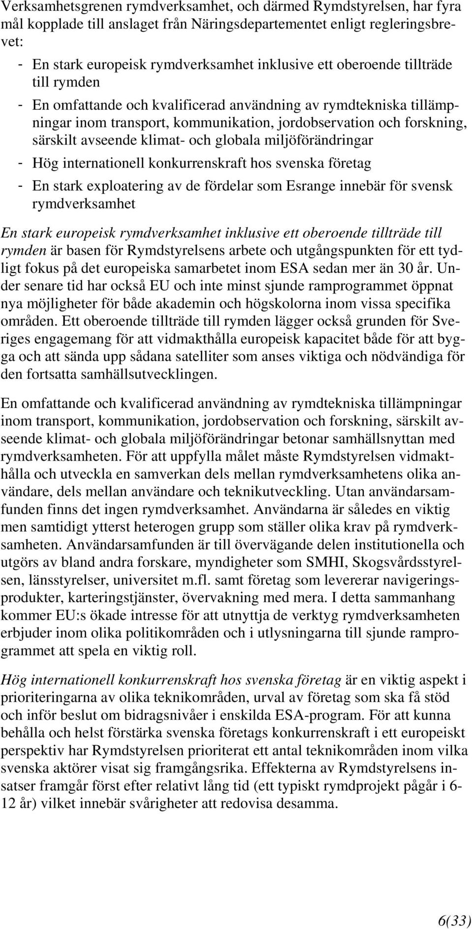 globala miljöförändringar - Hög internationell konkurrenskraft hos svenska företag - En stark exploatering av de fördelar som Esrange innebär för svensk rymdverksamhet En stark europeisk