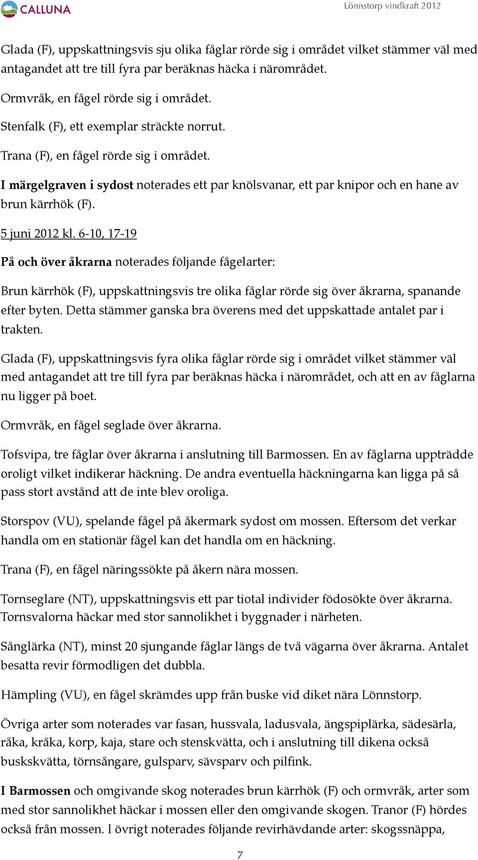 5 juni 2012 kl. 6-10, 17-19 På och över åkrarna noterades följande fågelarter: Brun kärrhök (F), uppskattningsvis tre olika fåglar rörde sig över åkrarna, spanande efter byten.