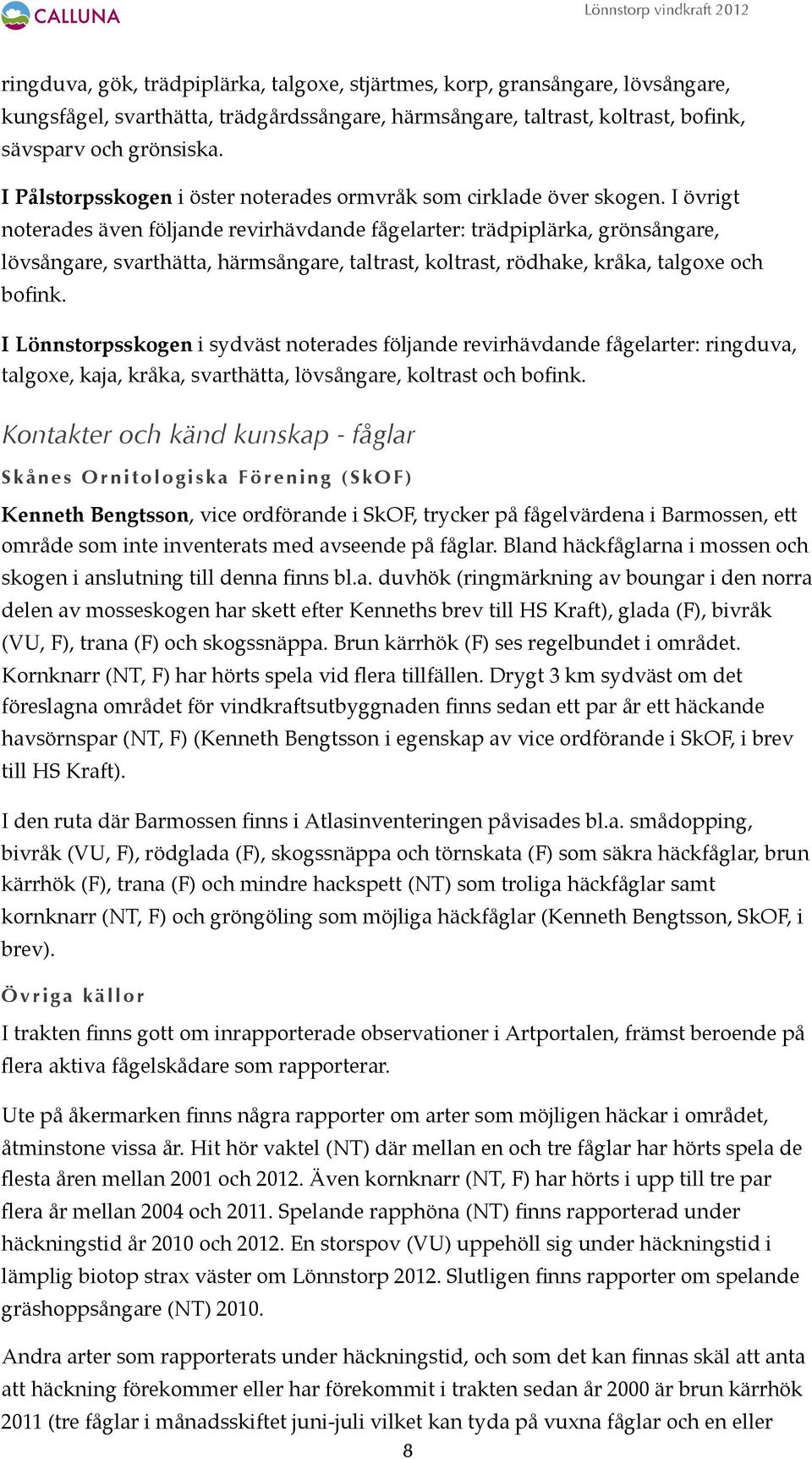 I övrigt noterades även följande revirhävdande fågelarter: trädpiplärka, grönsångare, lövsångare, svarthätta, härmsångare, taltrast, koltrast, rödhake, kråka, talgoxe och bofink.