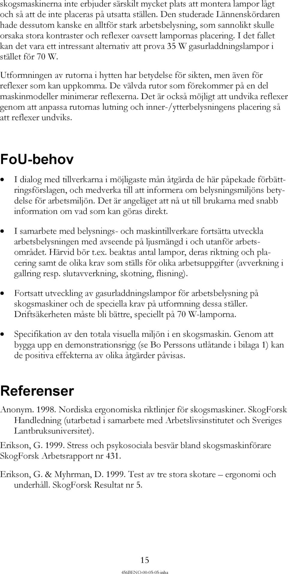 I det fallet kan det vara ett intressant alternativ att prova 35 W gasurladdningslampor i stället för 70 W.