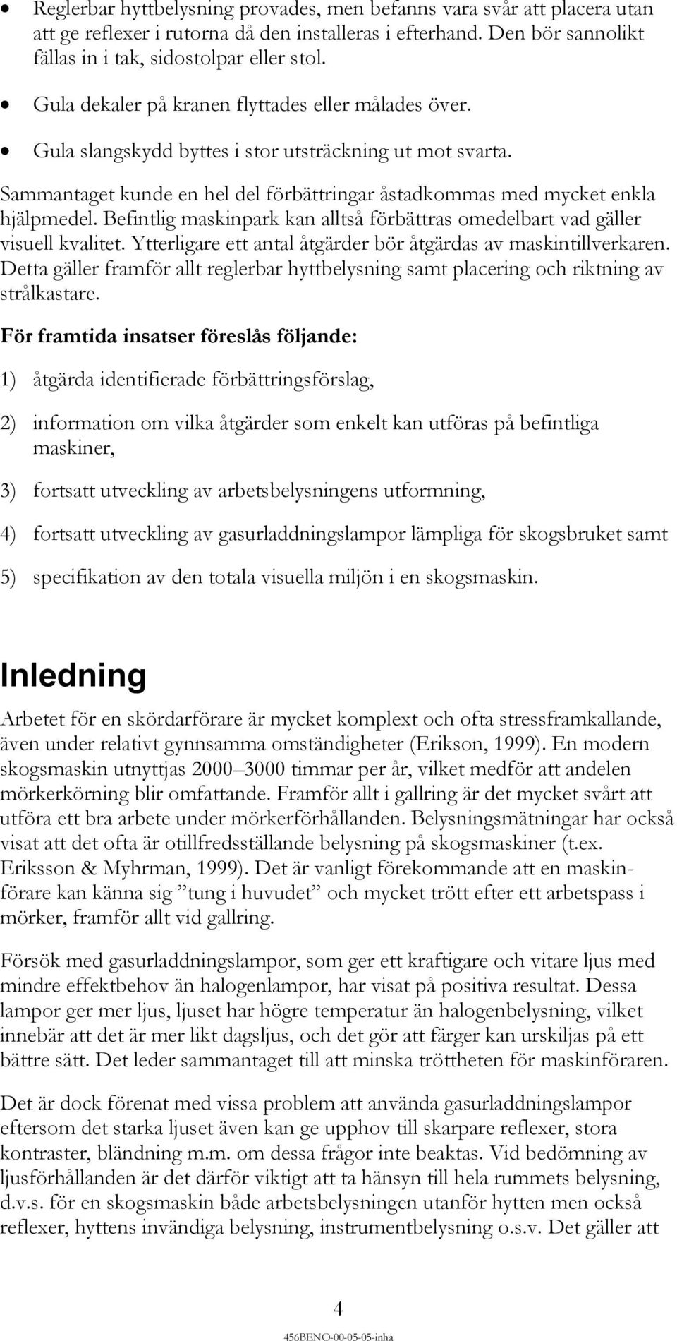 Befintlig maskinpark kan alltså förbättras omedelbart vad gäller visuell kvalitet. Ytterligare ett antal åtgärder bör åtgärdas av maskintillverkaren.