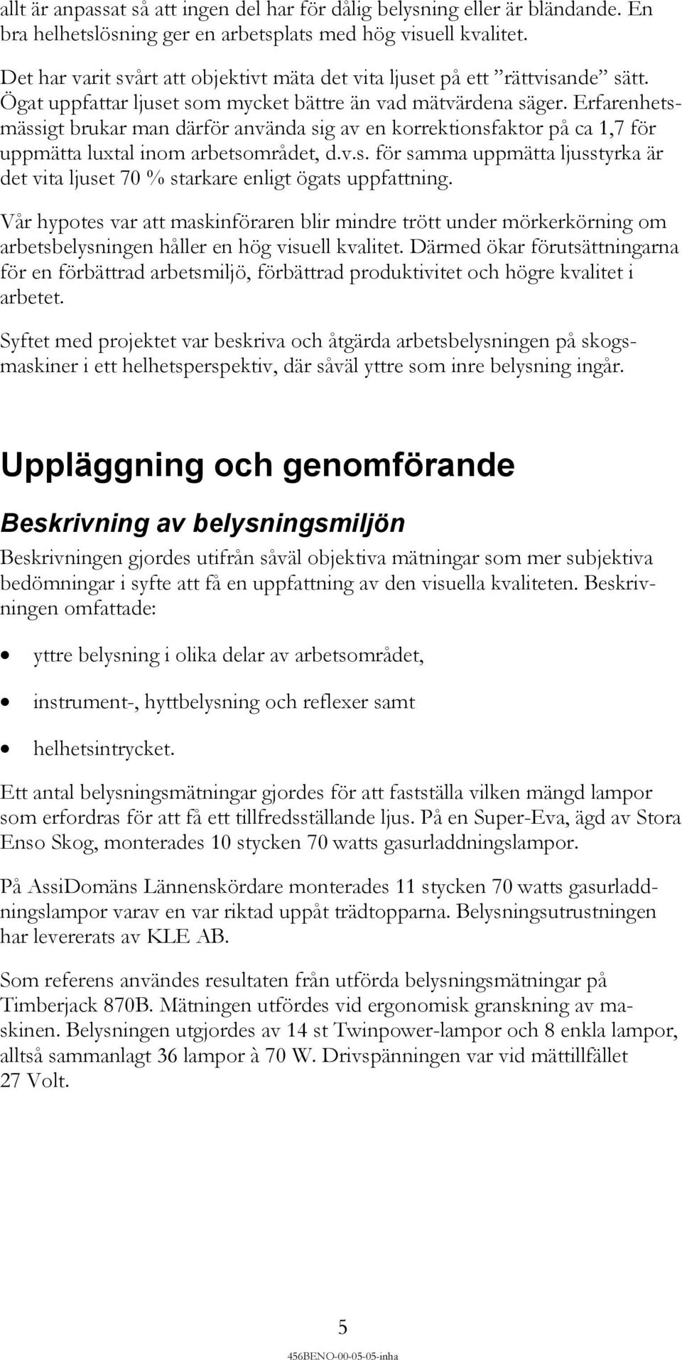 Erfarenhetsmässigt brukar man därför använda sig av en korrektionsfaktor på ca 1,7 för uppmätta luxtal inom arbetsområdet, d.v.s. för samma uppmätta ljusstyrka är det vita ljuset 70 % starkare enligt ögats uppfattning.