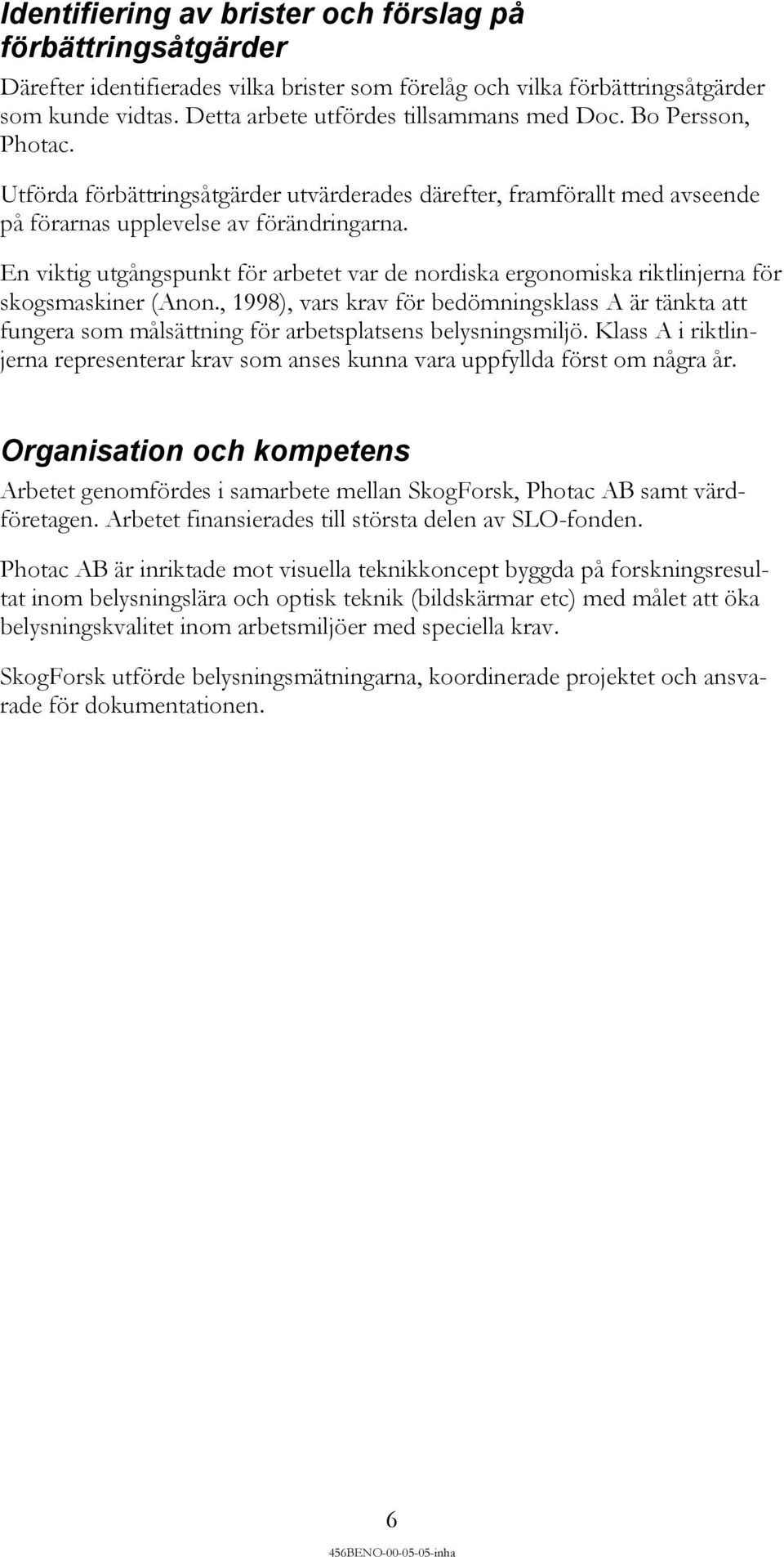 En viktig utgångspunkt för arbetet var de nordiska ergonomiska riktlinjerna för skogsmaskiner (Anon.