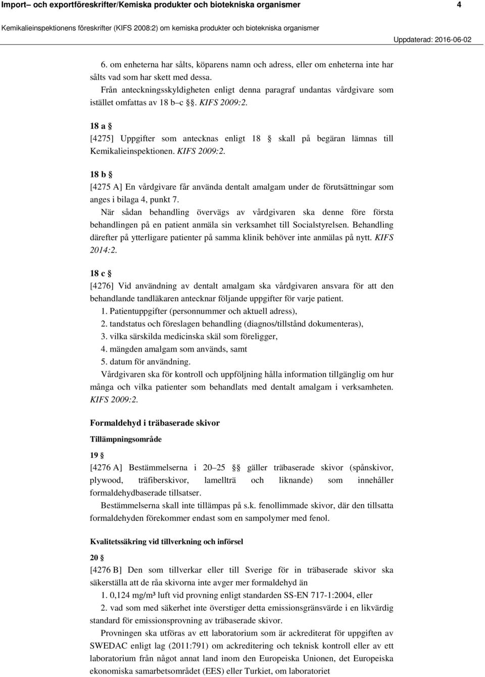 18 a [4275] Uppgifter som antecknas enligt 18 skall på begäran lämnas till Kemikalieinspektionen. KIFS 2009:2.