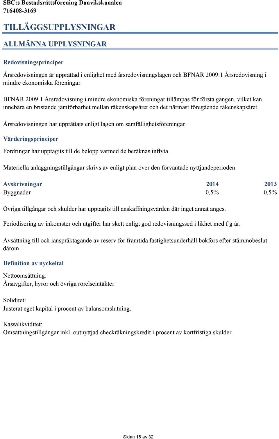 Årsredovisningen har upprättats enligt lagen om samfällighetsföreningar. Värderingsprinciper Fordringar har upptagits till de belopp varmed de beräknas inflyta.