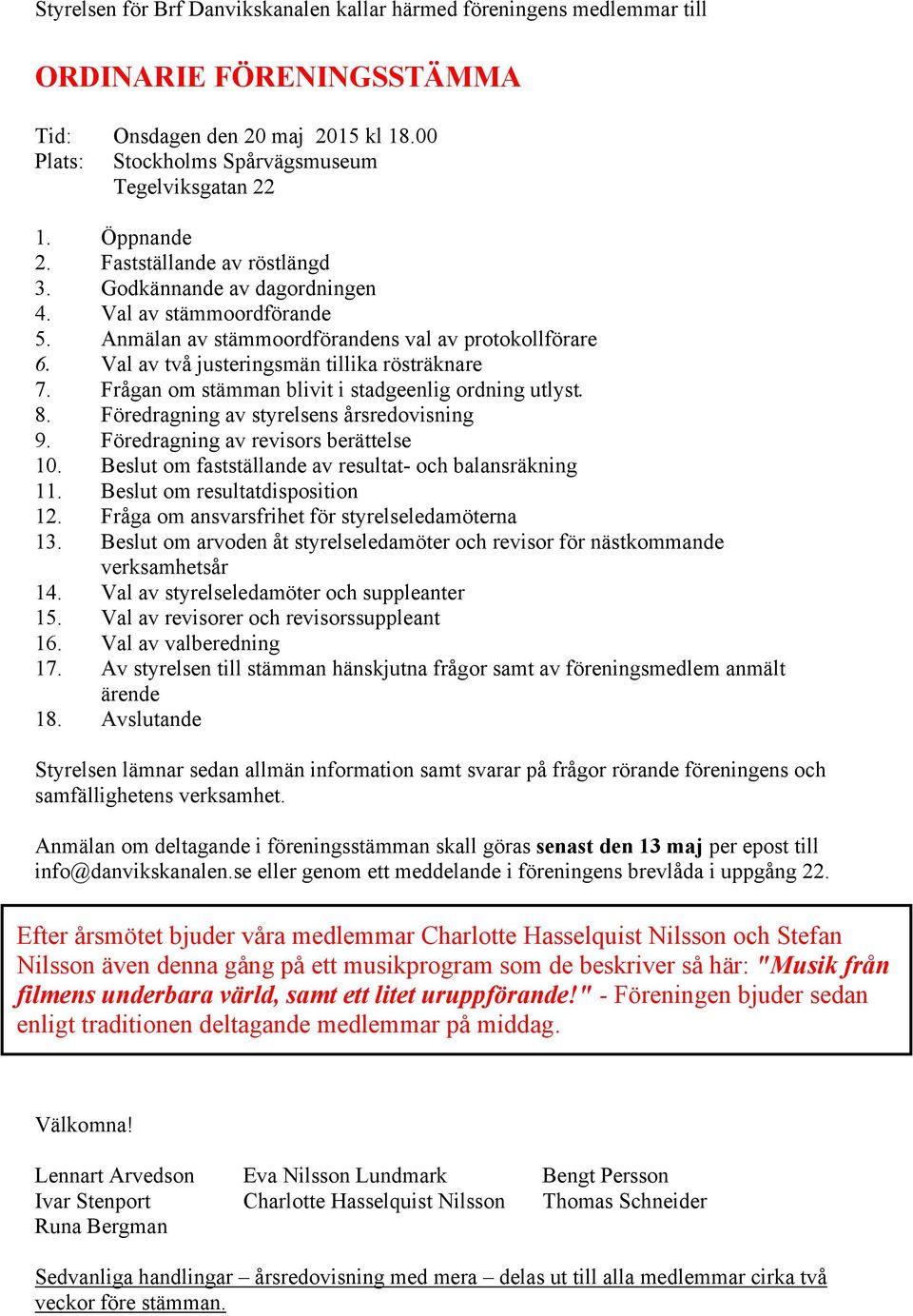 Val av två justeringsmän tillika rösträknare 7. Frågan om stämman blivit i stadgeenlig ordning utlyst. 8. Föredragning av styrelsens årsredovisning 9. Föredragning av revisors berättelse 10.