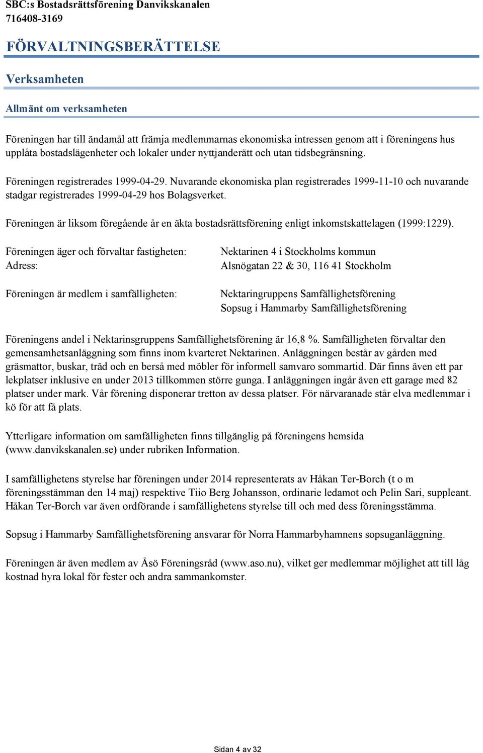 Föreningen är liksom föregående år en äkta bostadsrättsförening enligt inkomstskattelagen (1999:1229).