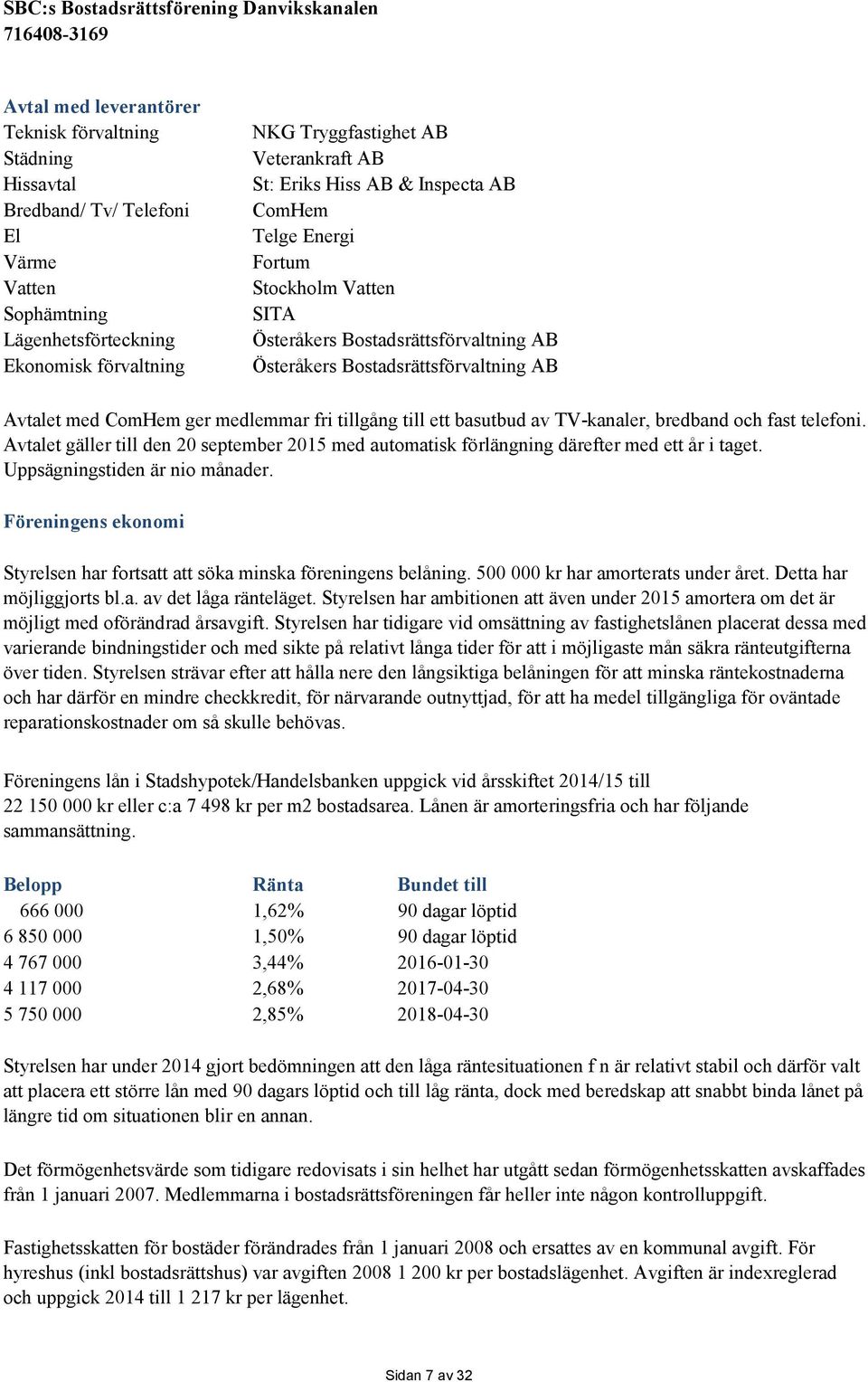 till ett basutbud av TV-kanaler, bredband och fast telefoni. Avtalet gäller till den 20 september 2015 med automatisk förlängning därefter med ett år i taget. Uppsägningstiden är nio månader.