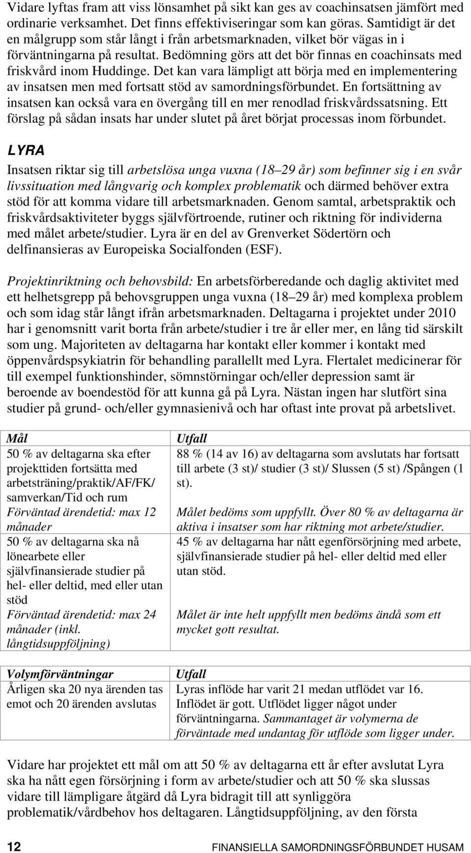 Det kan vara lämpligt att börja med en implementering av insatsen men med fortsatt stöd av samordningsförbundet.