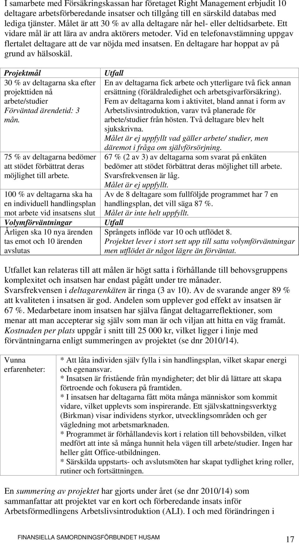 Vid en telefonavstämning uppgav flertalet deltagare att de var nöjda med insatsen. En deltagare har hoppat av på grund av hälsoskäl.