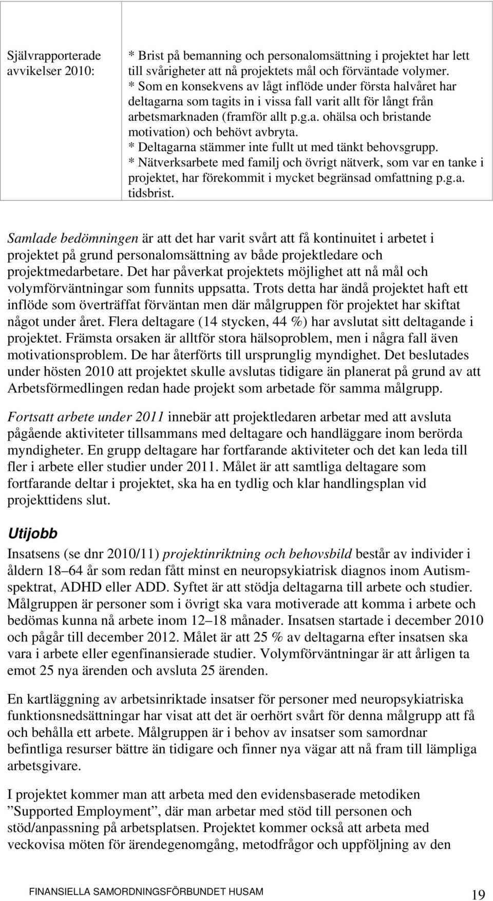 * Deltagarna stämmer inte fullt ut med tänkt behovsgrupp. * Nätverksarbete med familj och övrigt nätverk, som var en tanke i projektet, har förekommit i mycket begränsad omfattning p.g.a. tidsbrist.