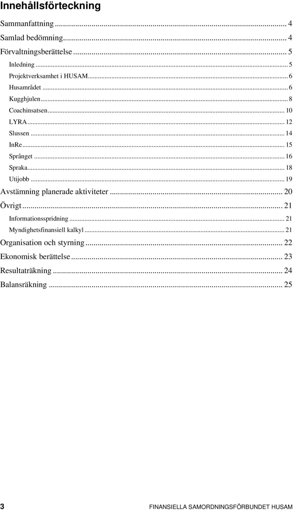 .. 19 Avstämning planerade aktiviteter... 20 Övrigt...21 Informationsspridning...21 Myndighetsfinansiell kalkyl.