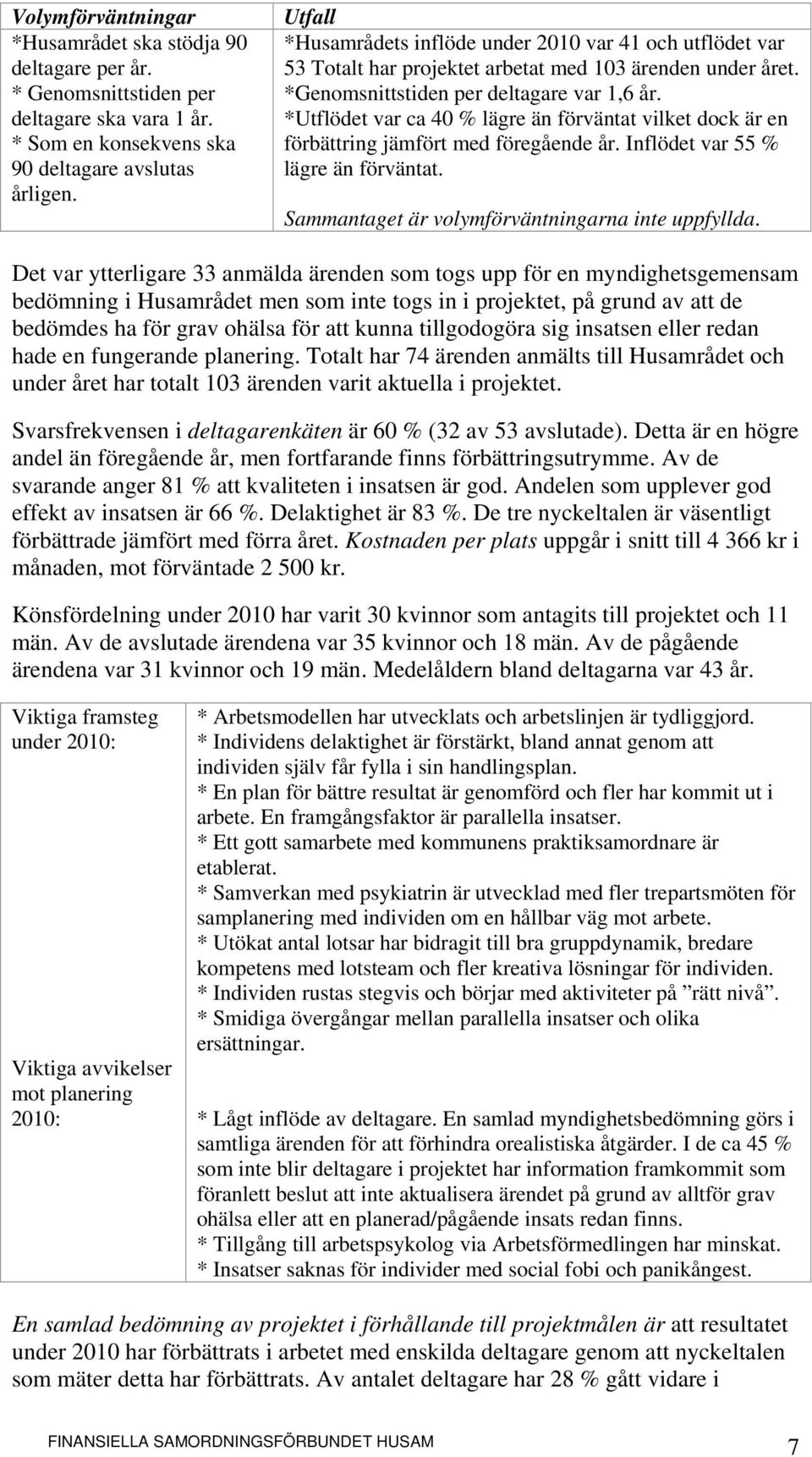 *Utflödet var ca 40 % lägre än förväntat vilket dock är en förbättring jämfört med föregående år. Inflödet var 55 % lägre än förväntat. Sammantaget är volymförväntningarna inte uppfyllda.