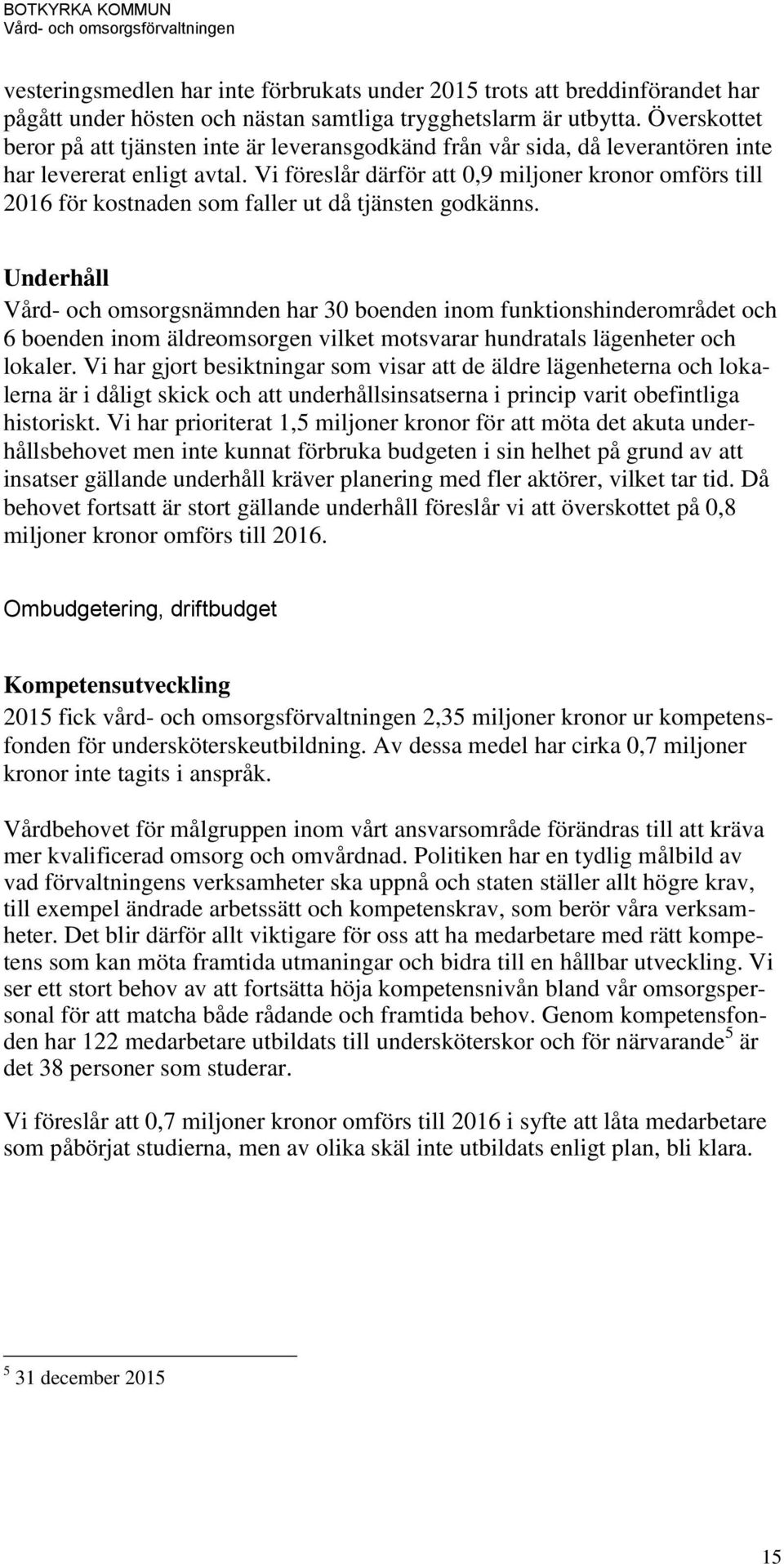 Vi föreslår därför att 0,9 miljoner kronor omförs till 2016 för kostnaden som faller ut då tjänsten godkänns.