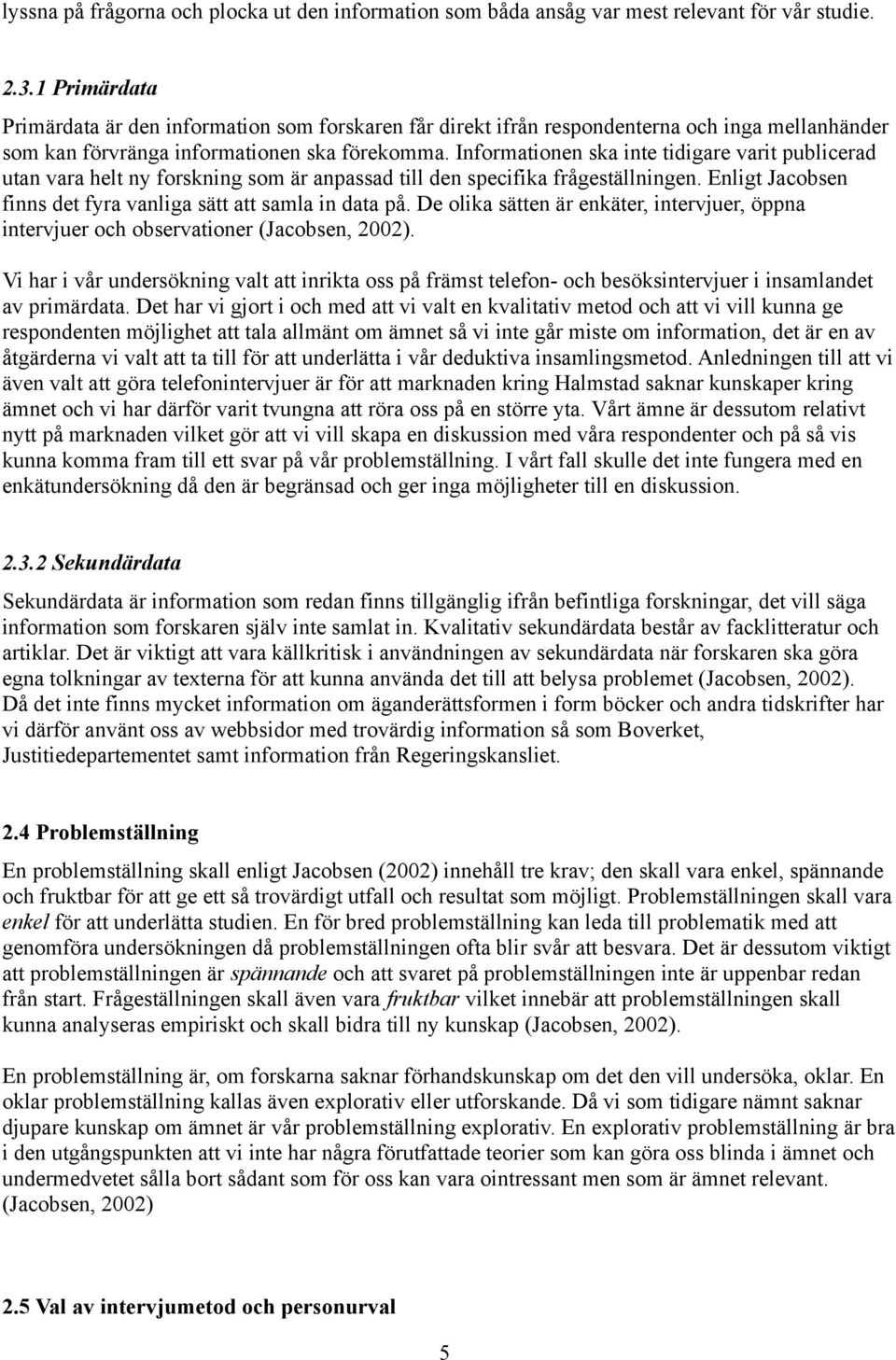 Informationen ska inte tidigare varit publicerad utan vara helt ny forskning som är anpassad till den specifika frågeställningen. Enligt Jacobsen finns det fyra vanliga sätt att samla in data på.