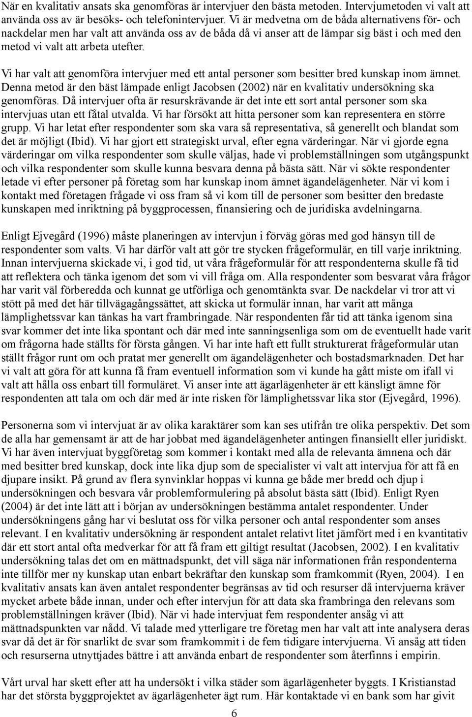 Vi har valt att genomföra intervjuer med ett antal personer som besitter bred kunskap inom ämnet. Denna metod är den bäst lämpade enligt Jacobsen (2002) när en kvalitativ undersökning ska genomföras.