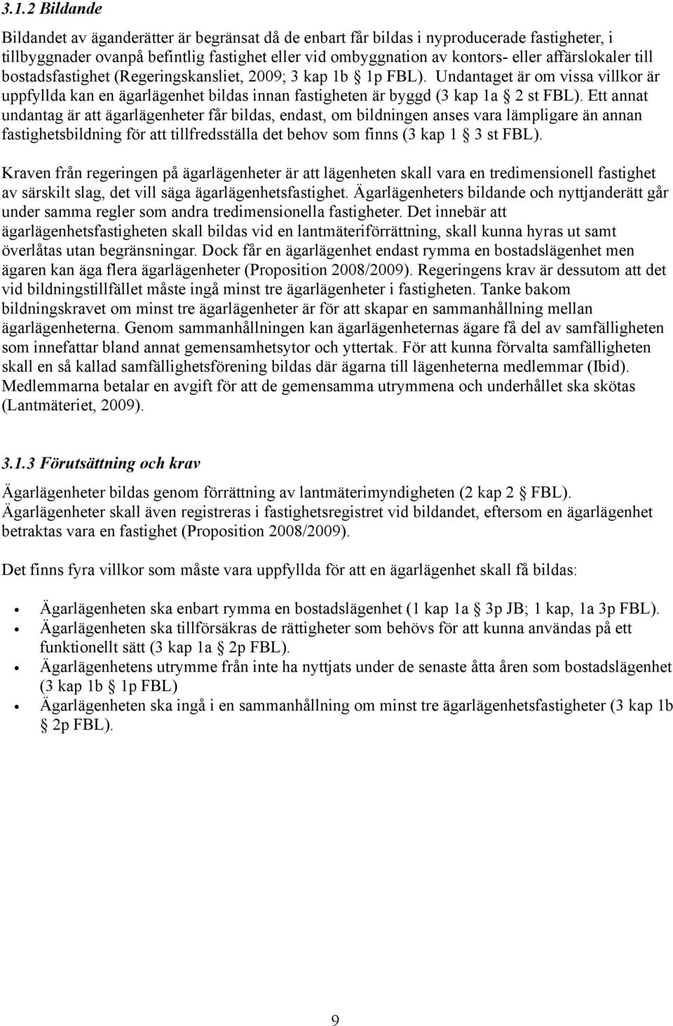 Ett annat undantag är att ägarlägenheter får bildas, endast, om bildningen anses vara lämpligare än annan fastighetsbildning för att tillfredsställa det behov som finns (3 kap 1 3 st FBL).