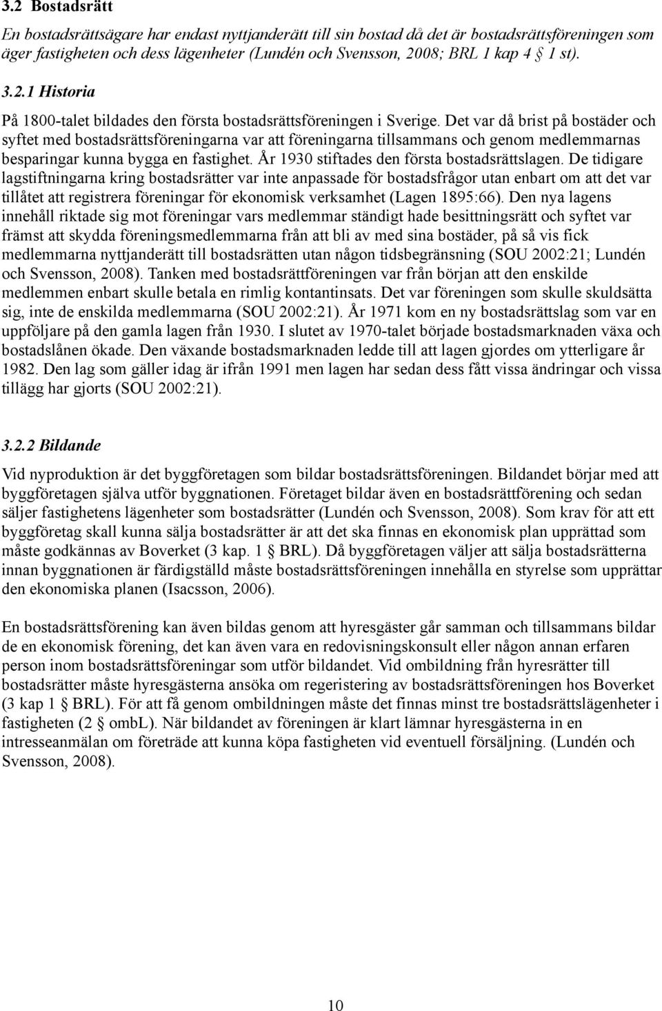 Det var då brist på bostäder och syftet med bostadsrättsföreningarna var att föreningarna tillsammans och genom medlemmarnas besparingar kunna bygga en fastighet.