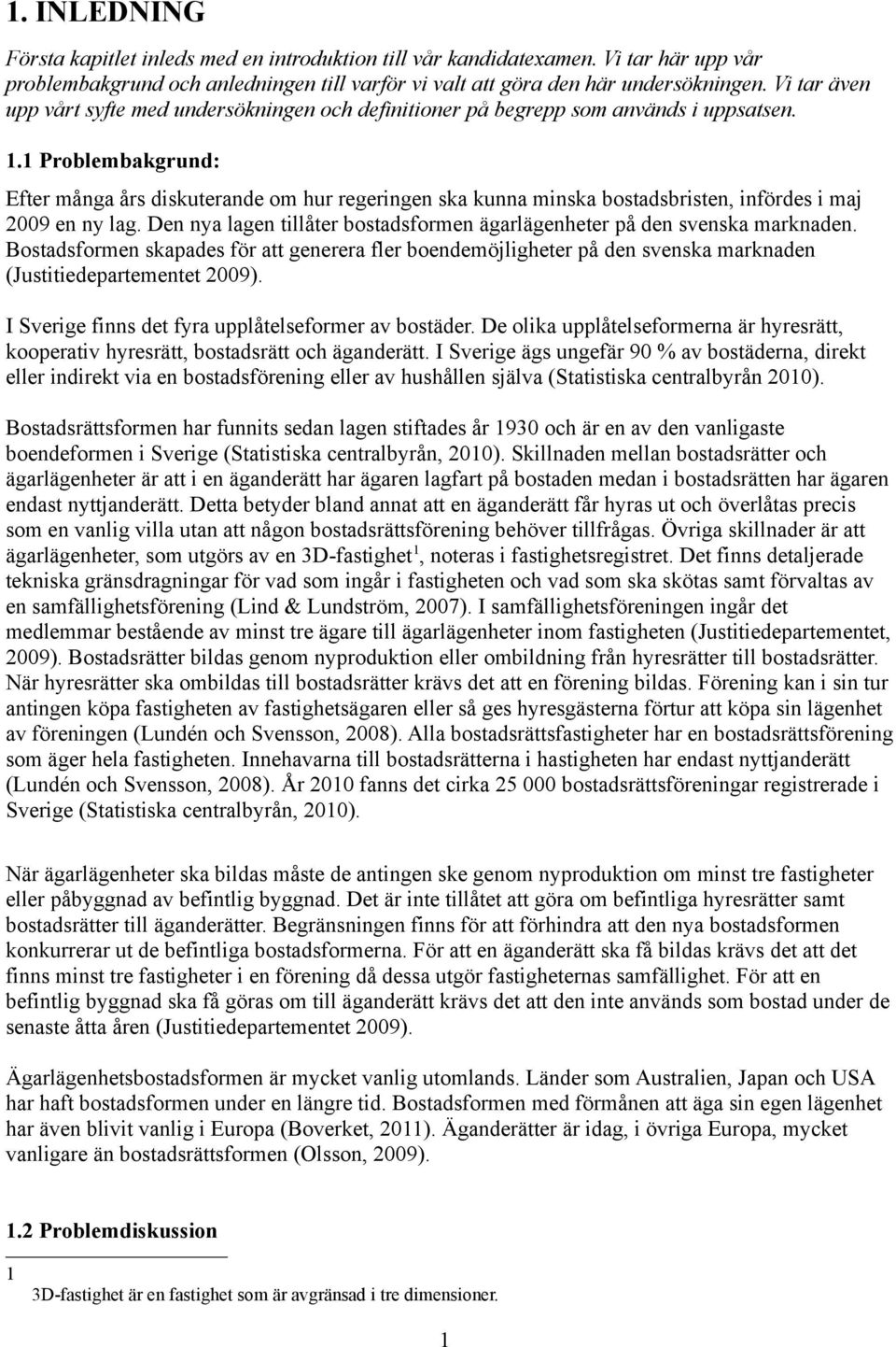 1 Problembakgrund: Efter många års diskuterande om hur regeringen ska kunna minska bostadsbristen, infördes i maj 2009 en ny lag.