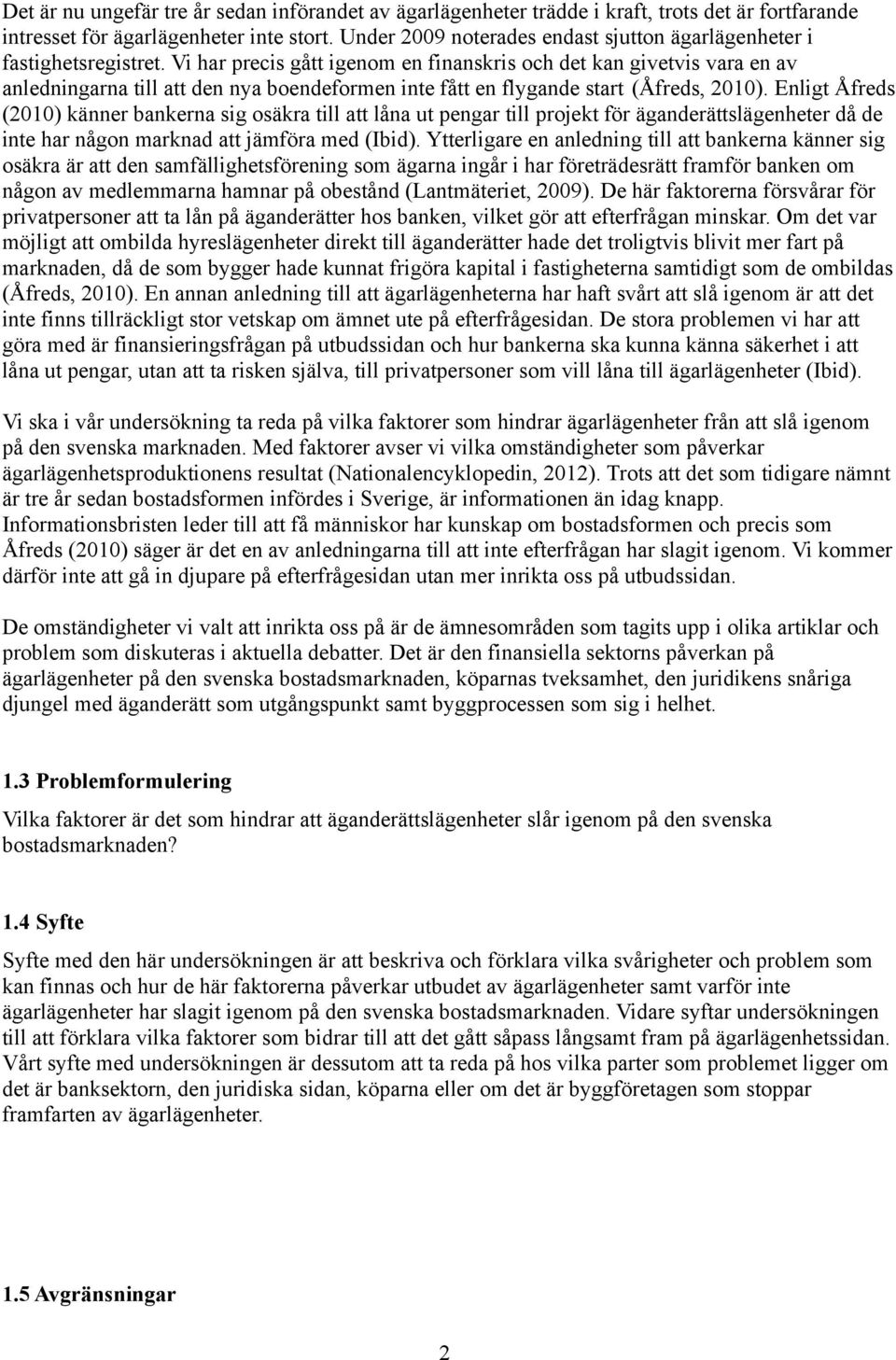 Vi har precis gått igenom en finanskris och det kan givetvis vara en av anledningarna till att den nya boendeformen inte fått en flygande start (Åfreds, 2010).