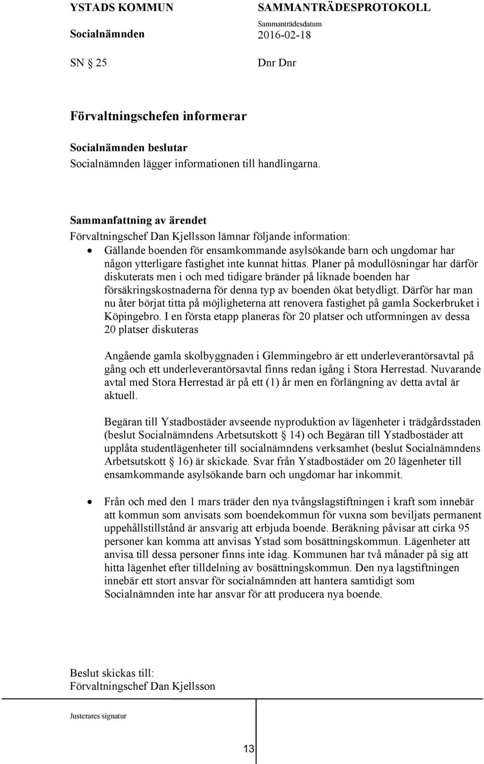 Planer på modullösningar har därför diskuterats men i och med tidigare bränder på liknade boenden har försäkringskostnaderna för denna typ av boenden ökat betydligt.