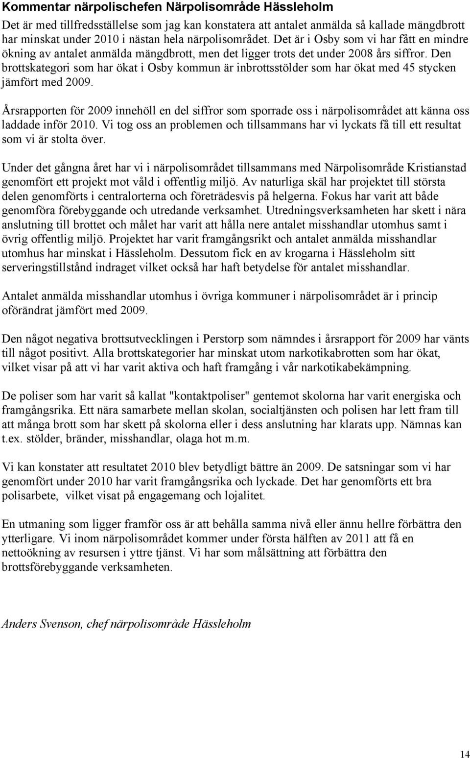 Den brottskategori som har ökat i Osby kommun är inbrottsstölder som har ökat med 45 stycken jämfört med 2009.