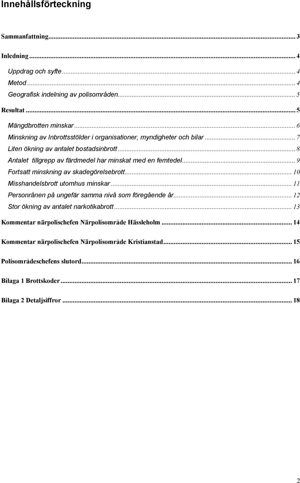 .. 9 Fortsatt minskning av skadegörelsebrott... 10 Misshandelsbrott utomhus minskar... 11 Personrånen på ungefär samma nivå som föregående år... 12 Stor ökning av antalet narkotikabrott.