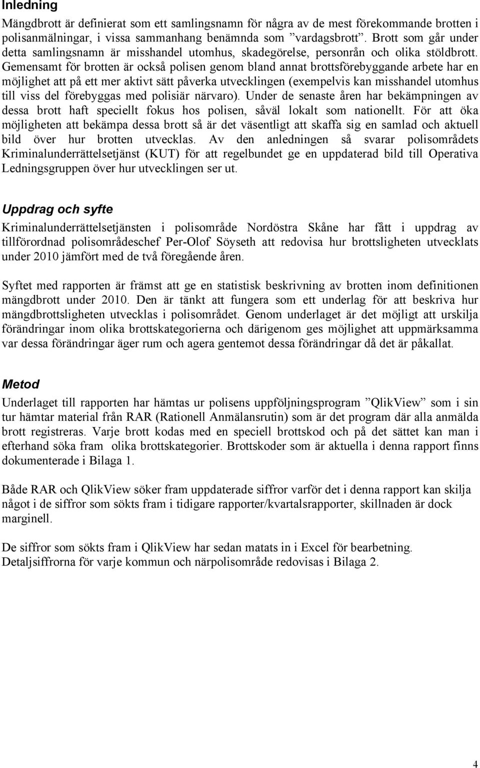 Gemensamt för brotten är också polisen genom bland annat brottsförebyggande arbete har en möjlighet att på ett mer aktivt sätt påverka utvecklingen (exempelvis kan misshandel utomhus till viss del