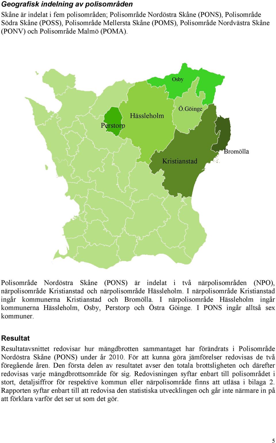Göinge Kristianstad Bromölla Polisområde Nordöstra Skåne (PONS) är indelat i två närpolisområden (NPO), närpolisområde Kristianstad och närpolisområde Hässleholm.