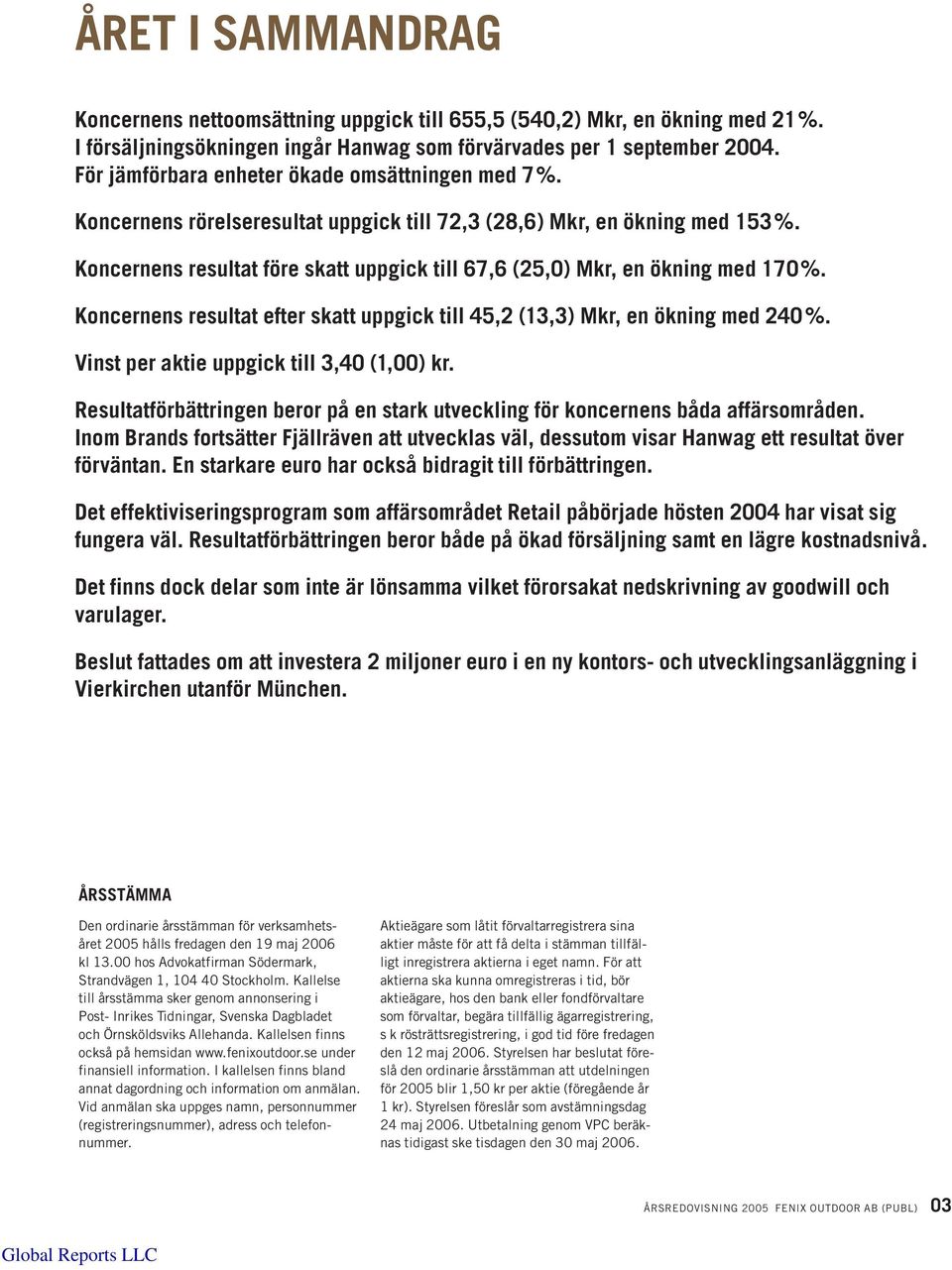 Koncernens resultat före skatt uppgick till 67,6 (25,0) Mkr, en ökning med 170%. Koncernens resultat efter skatt uppgick till 45,2 (13,3) Mkr, en ökning med 240%.