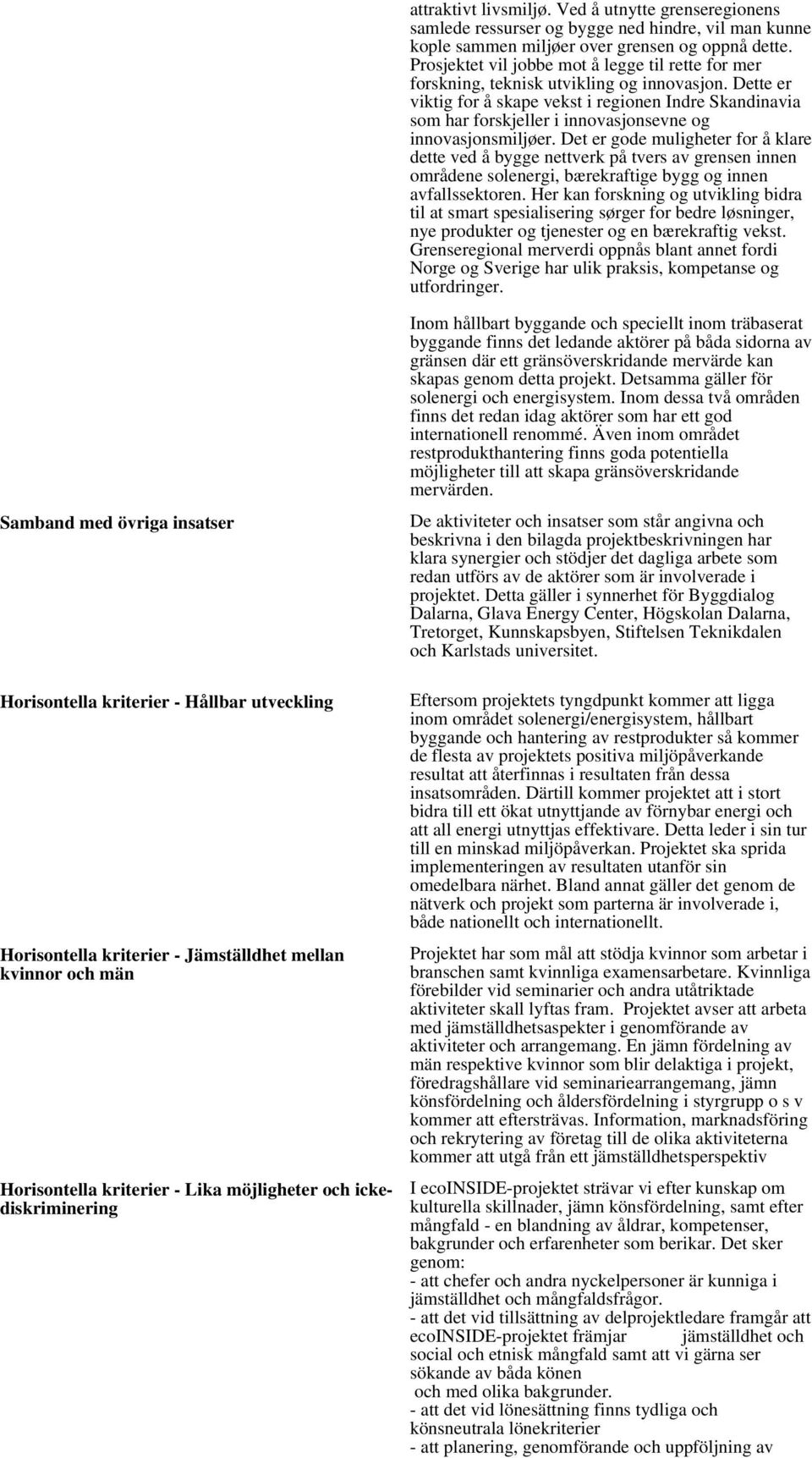 Dette er viktig for å skape vekst i regionen Indre Skandinavia som har forskjeller i innovasjonsevne og innovasjonsmiljøer.