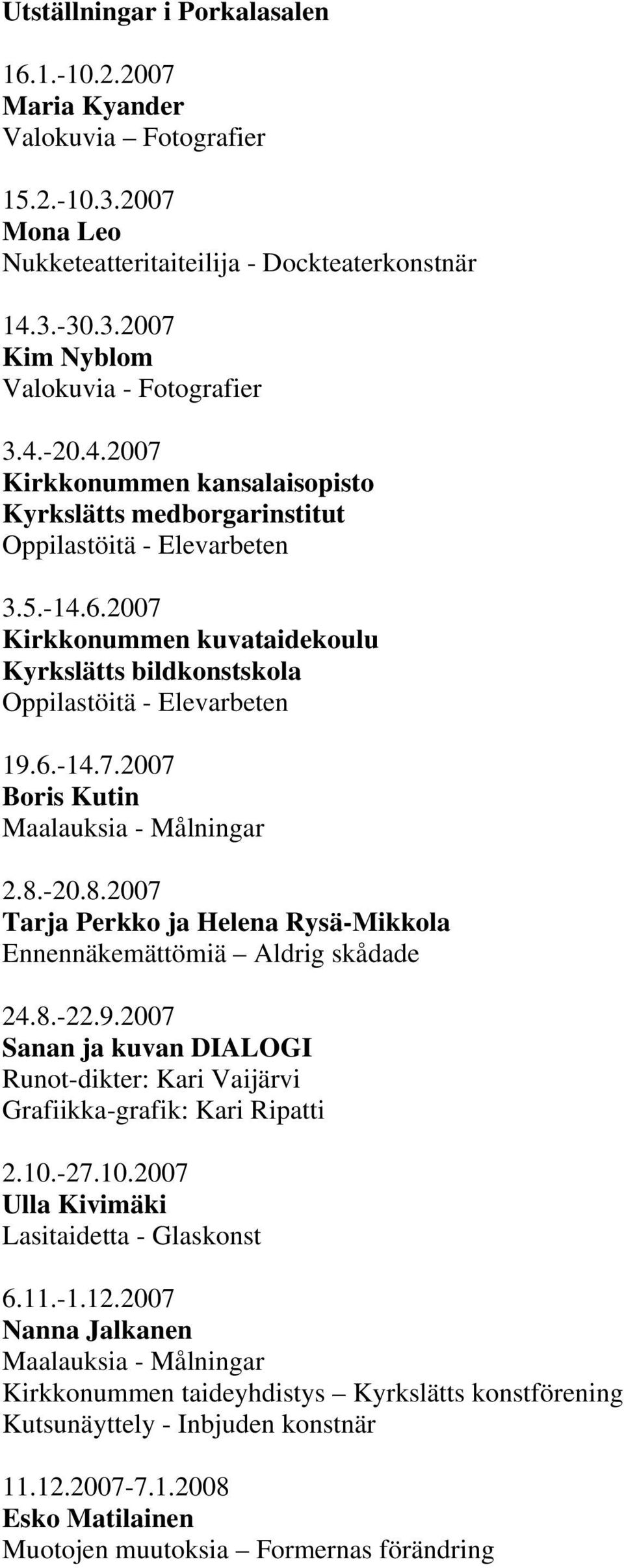 8.-20.8.2007 Tarja Perkko ja Helena Rysä-Mikkola Ennennäkemättömiä Aldrig skådade 24.8.-22.9.2007 Sanan ja kuvan DIALOGI Runot-dikter: Kari Vaijärvi Grafiikka-grafik: Kari Ripatti 2.10.