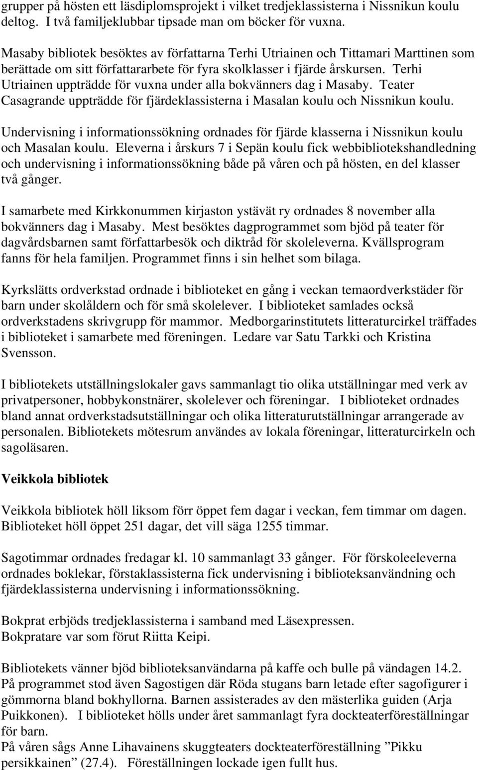 Terhi Utriainen uppträdde för vuxna under alla bokvänners dag i Masaby. Teater Casagrande uppträdde för fjärdeklassisterna i Masalan koulu och Nissnikun koulu.