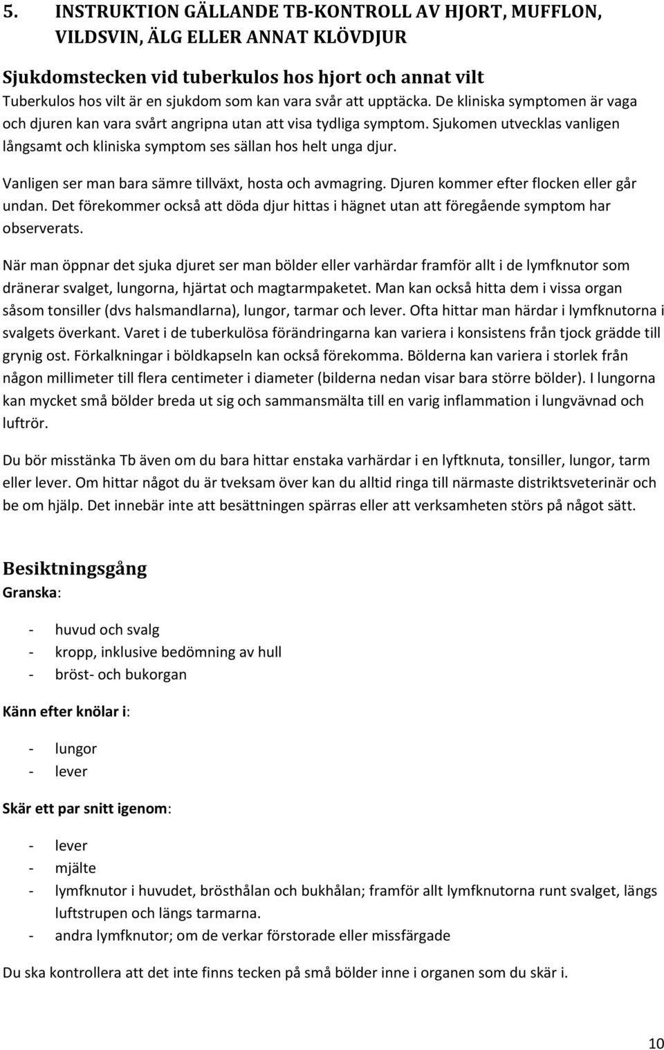 Vanligen ser man bara sämre tillväxt, hosta och avmagring. Djuren kommer efter flocken eller går undan. Det förekommer också att döda djur hittas i hägnet utan att föregående symptom har observerats.