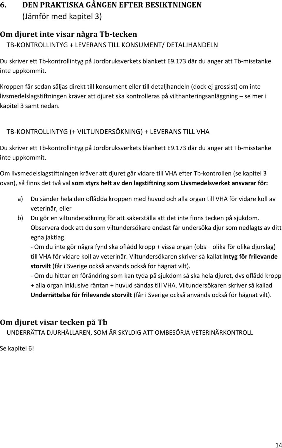 Kroppen får sedan säljas direkt till konsument eller till detaljhandeln (dock ej grossist) om inte livsmedelslagstiftningen kräver att djuret ska kontrolleras på vilthanteringsanläggning se mer i