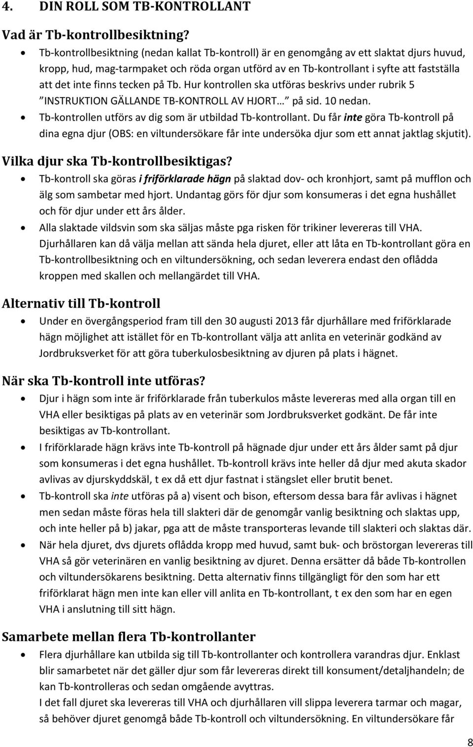 finns tecken på Tb. Hur kontrollen ska utföras beskrivs under rubrik 5 INSTRUKTION GÄLLANDE TB KONTROLL AV HJORT på sid. 10 nedan. Tb kontrollen utförs av dig som är utbildad Tb kontrollant.