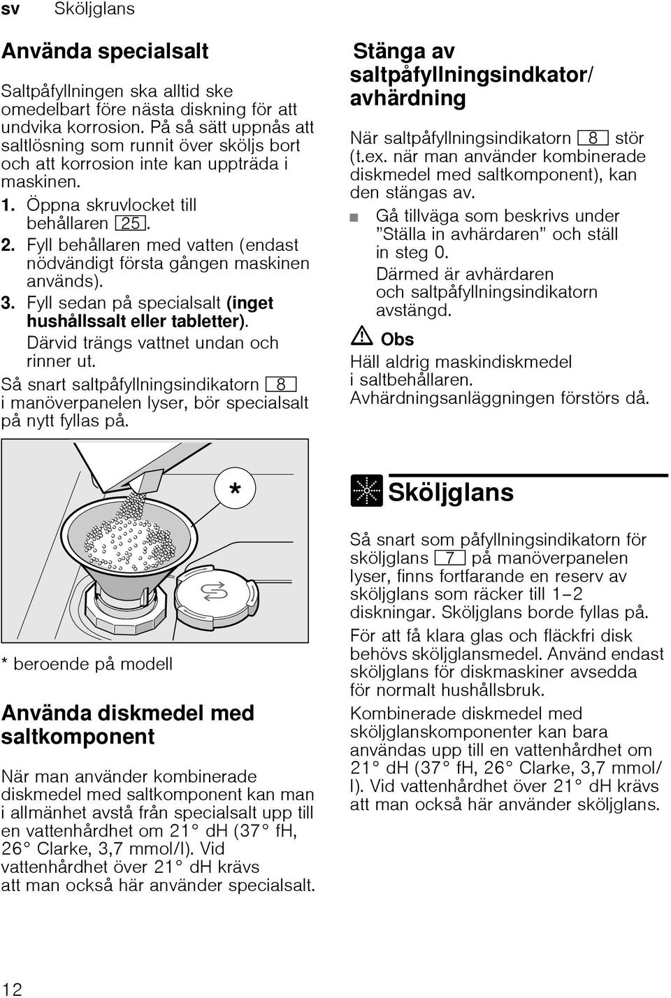 Fyll behållaren med vatten (endast nödvändigt första gången maskinen används). 3. Fyll sedan på specialsalt (inget hushållssalt eller tabletter). Därvid trängs vattnet undan och rinner ut.