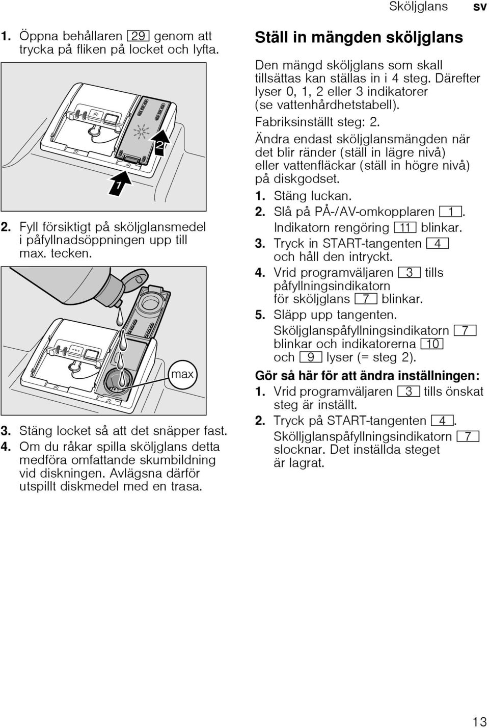 Ställ in mängden sköljglans Den mängd sköljglans som skall tillsättas kan ställas in i 4 steg. Därefter lyser 0, 1, 2 eller 3 indikatorer (se vattenhårdhetstabell). Fabriksinställt steg: 2.