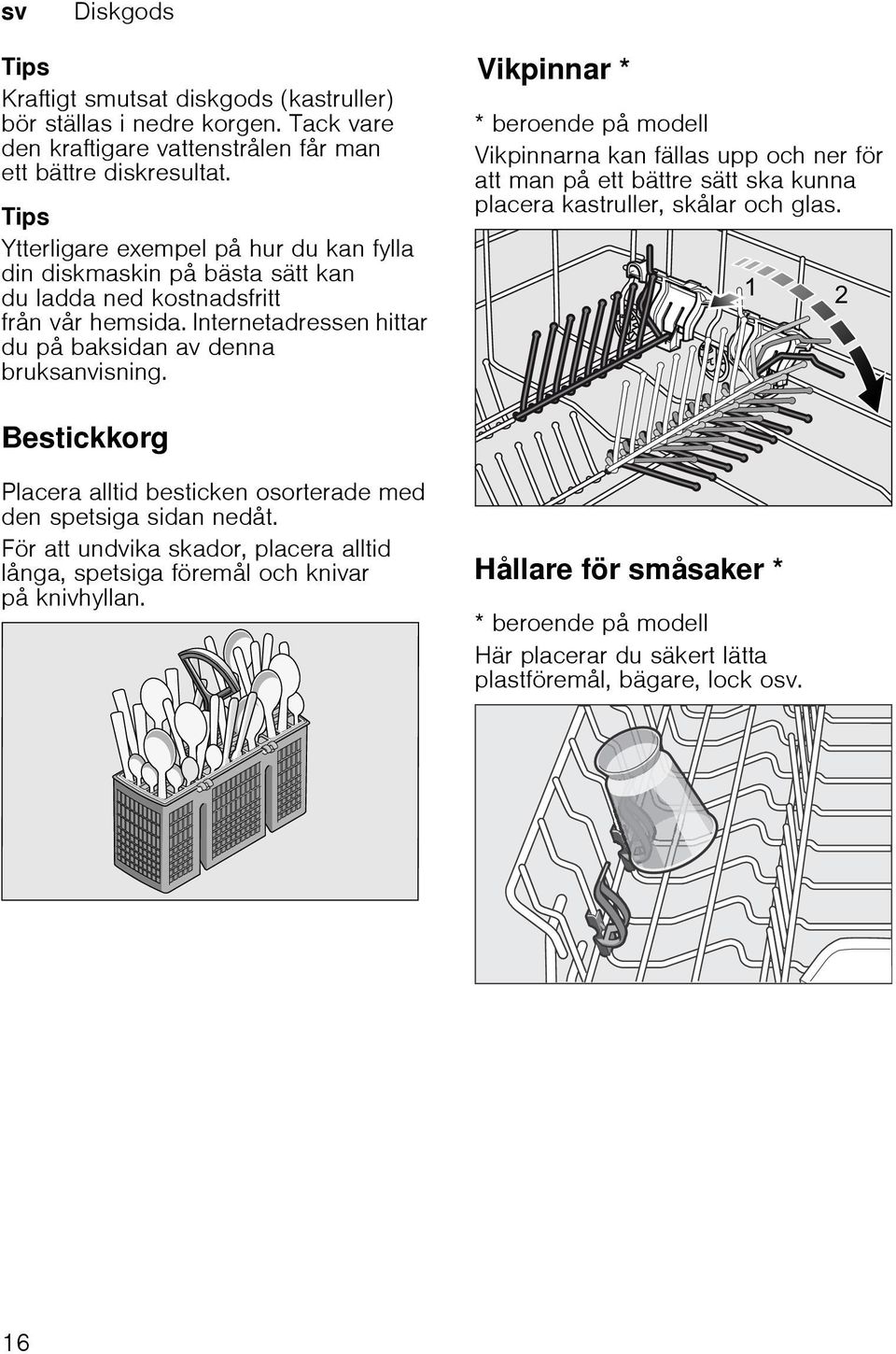 VikpinnarVikpinnar * * beroende på modell Vikpinnarna kan fällas upp och ner för att man på ett bättre sätt ska kunna placera kastruller, skålar och glas.