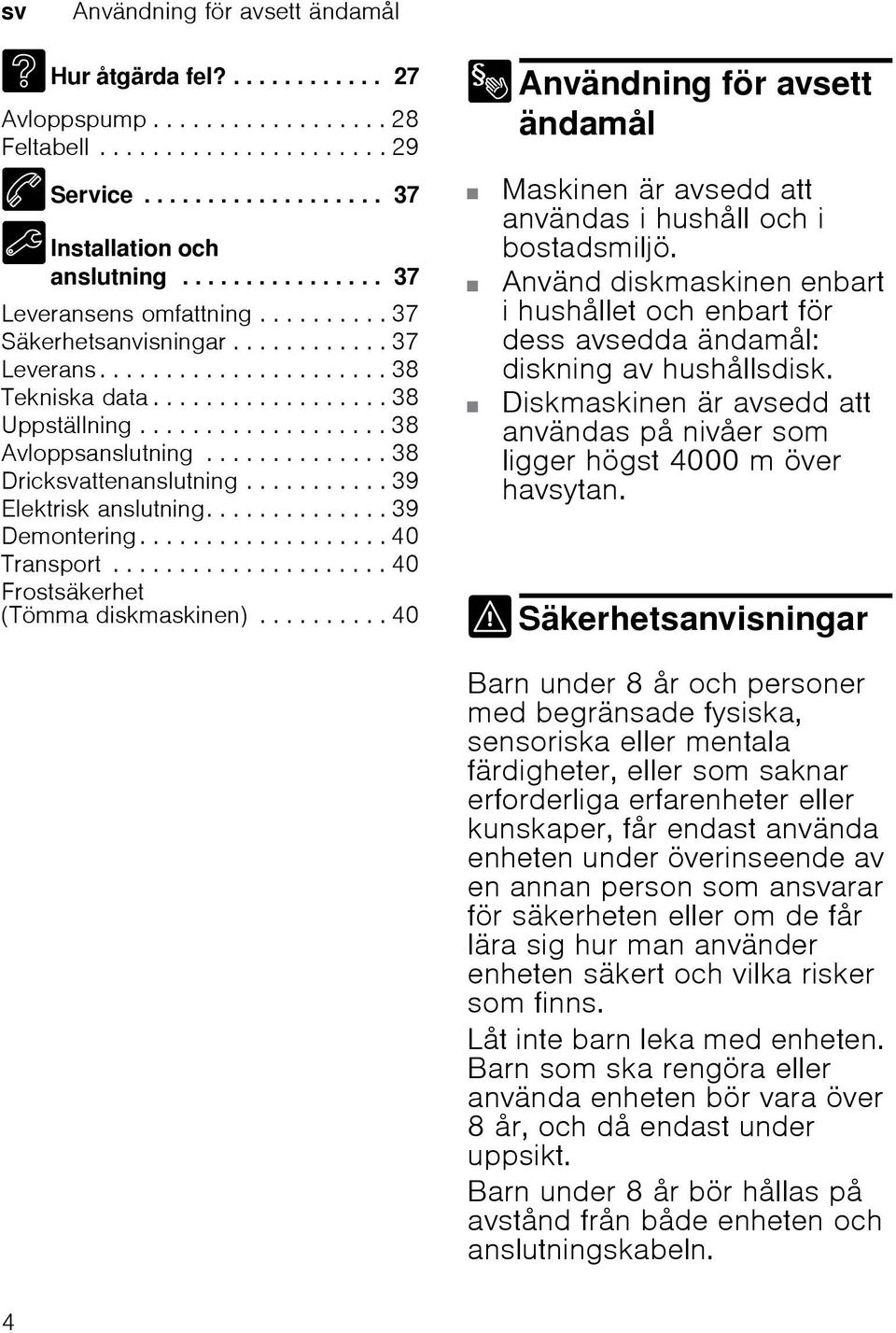 ................. 38 Uppställning................... 38 Avloppsanslutning.............. 38 Dricksvattenanslutning........... 39 Elektrisk anslutning.............. 39 Demontering................... 40 Transport.