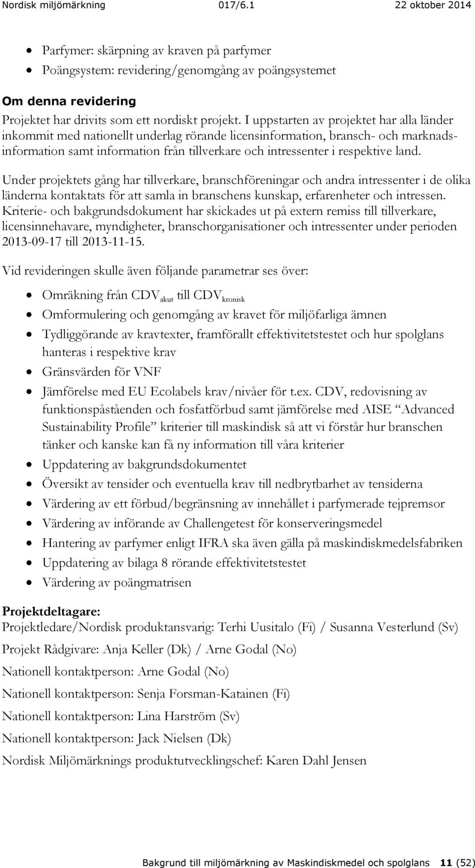 land. Under projektets gång har tillverkare, branschföreningar och andra intressenter i de olika länderna kontaktats för att samla in branschens kunskap, erfarenheter och intressen.