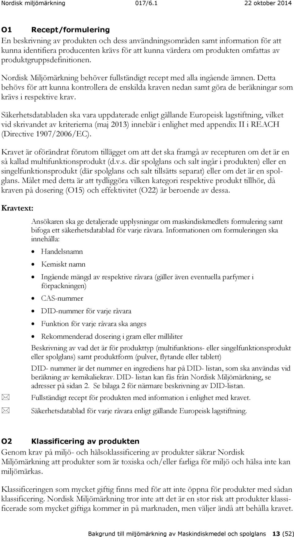 Detta behövs för att kunna kontrollera de enskilda kraven nedan samt göra de beräkningar som krävs i respektive krav.