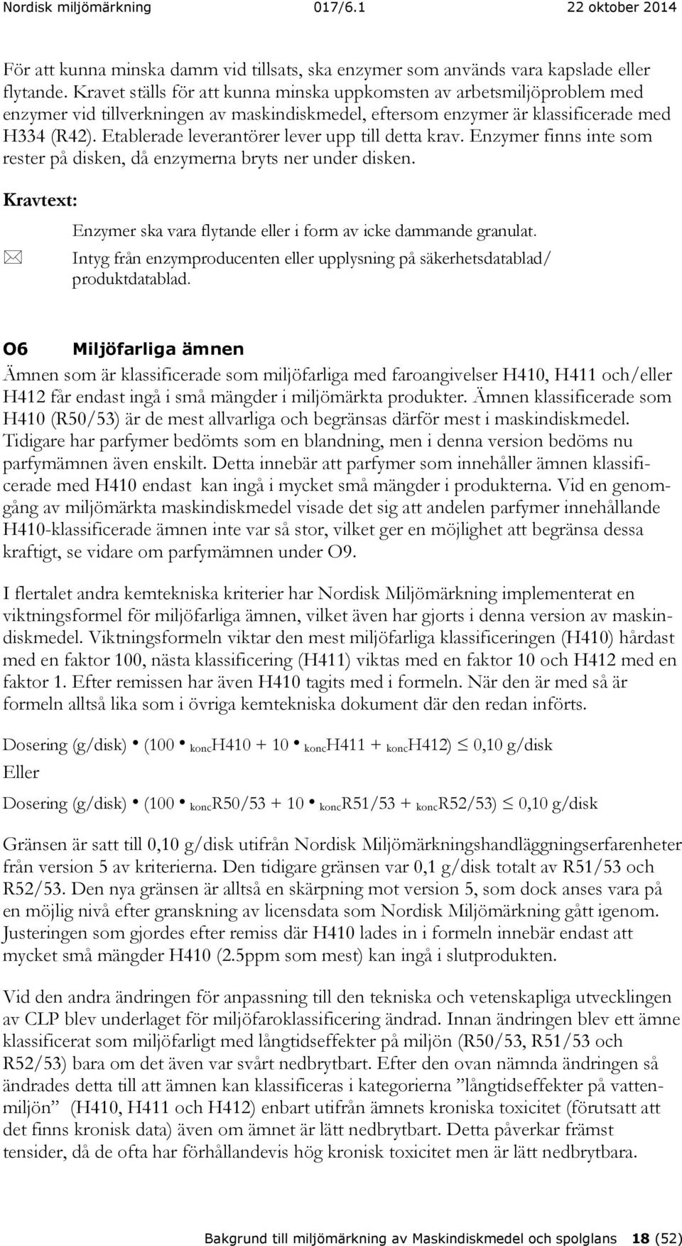 Etablerade leverantörer lever upp till detta krav. Enzymer finns inte som rester på disken, då enzymerna bryts ner under disken. Enzymer ska vara flytande eller i form av icke dammande granulat.